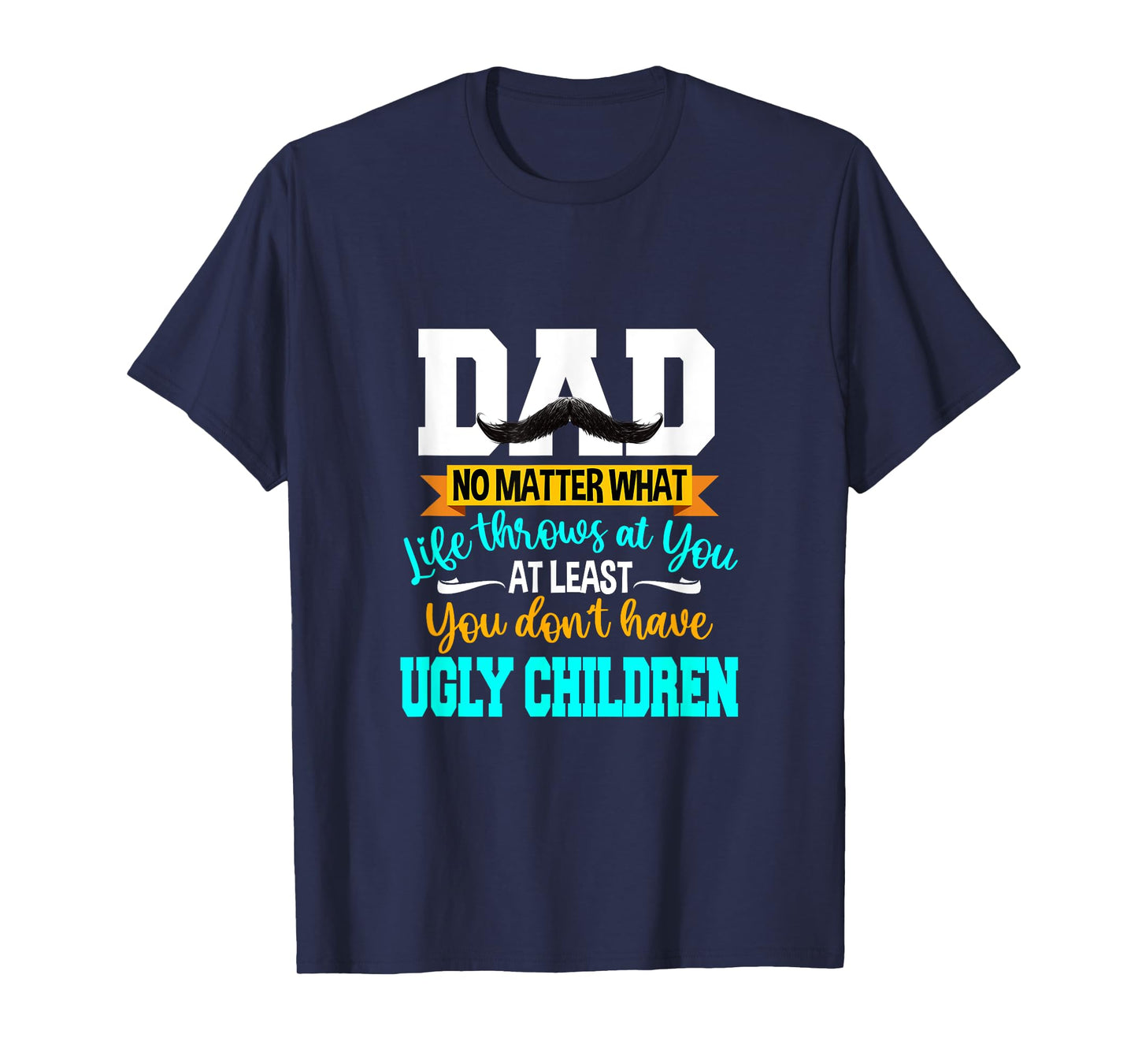 Dad At Least You Don't Have Ugly Children Fathers Day T-Shirt