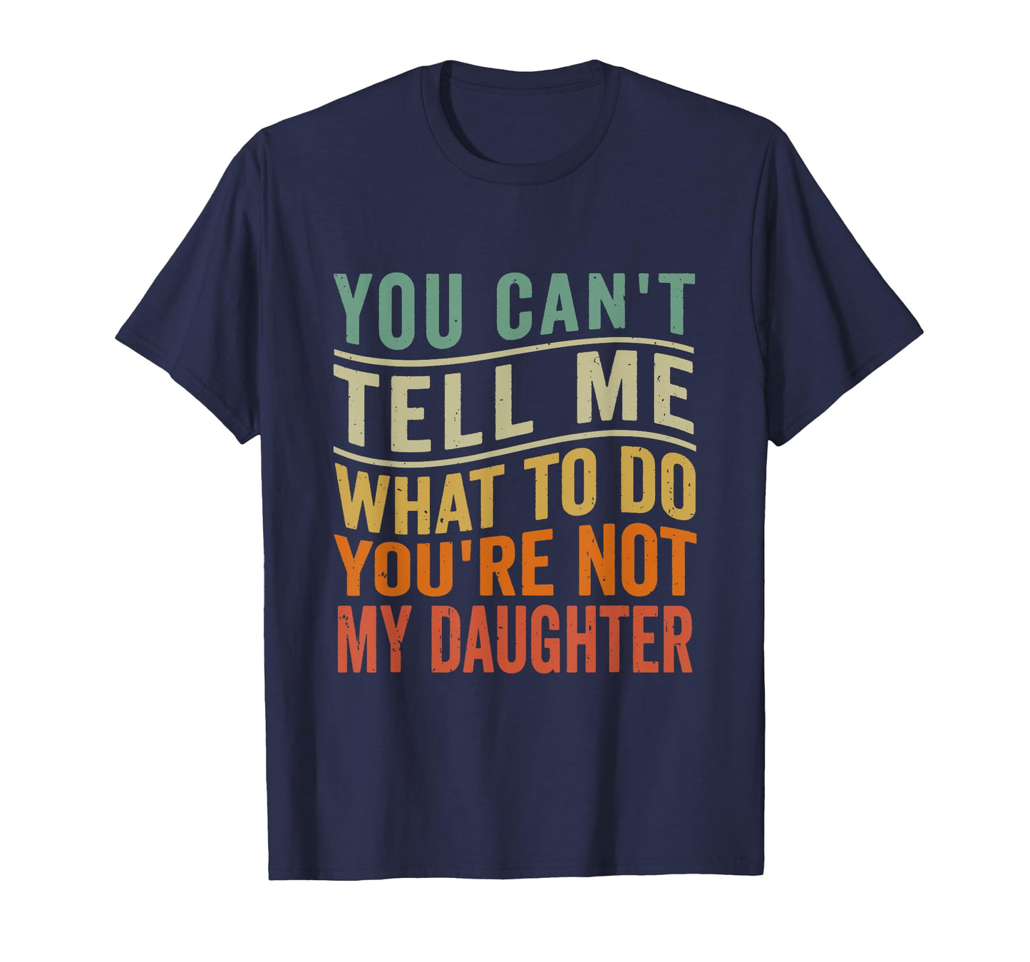 You Can't Tell Me What To Do You're Not My Daughter Funny T-Shirt