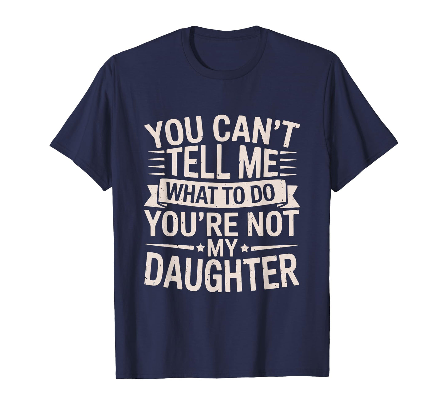 Funny You Can’t Tell Me What to Do You’re Not My Daughter T-Shirt
