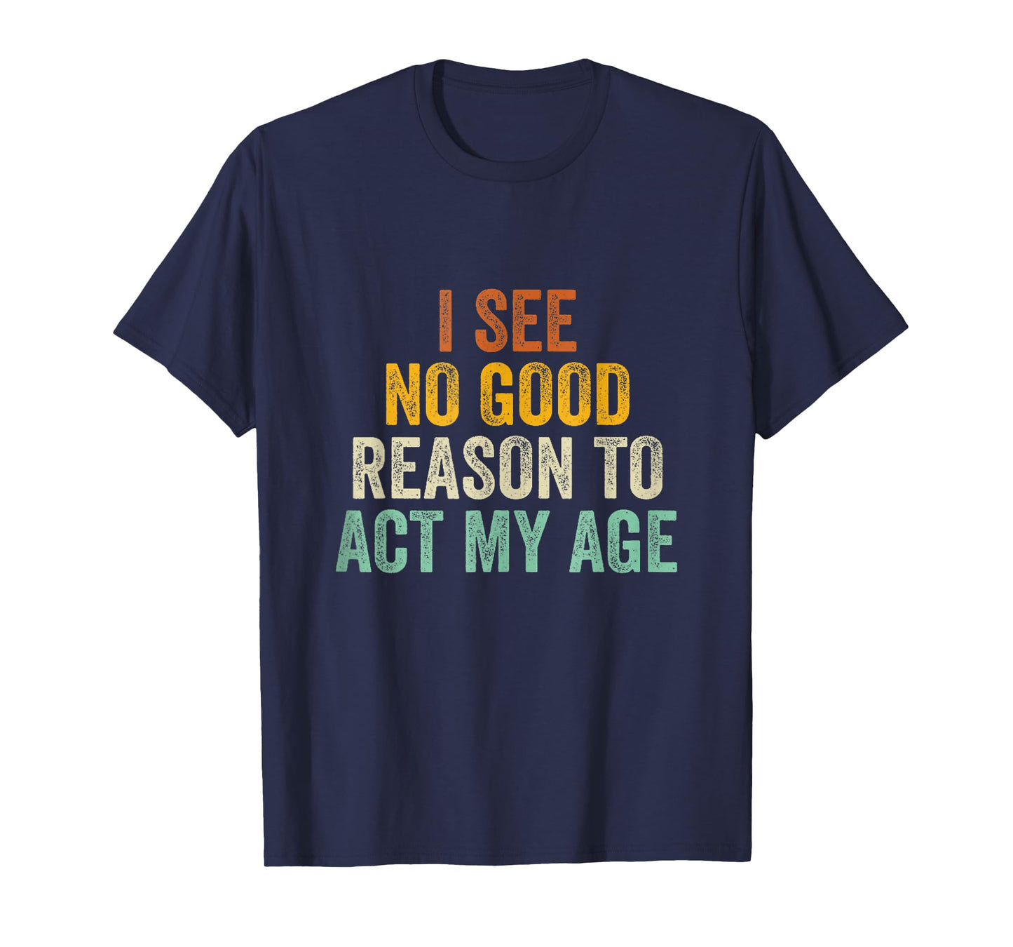 Funny I See No Good Reason To Act My Age Humor Vintage Retro T-Shirt