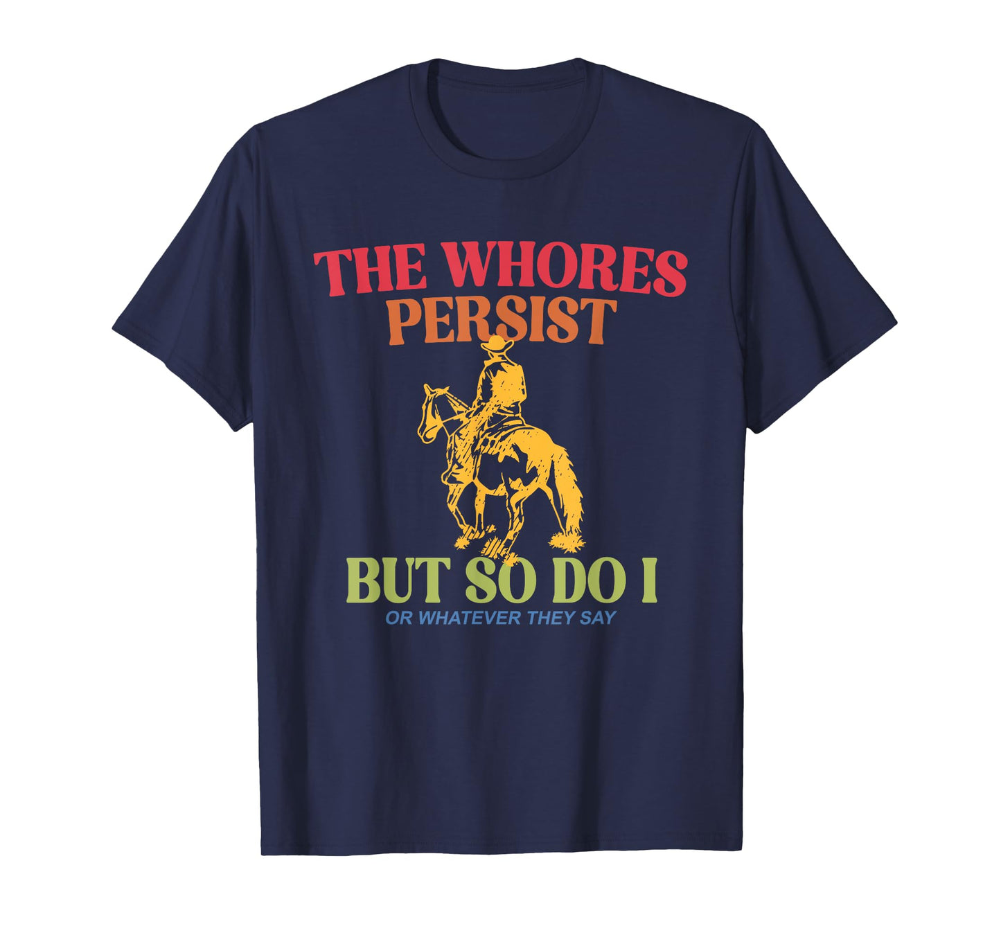 The Whores Persist But So Do I Or Whatever They Say Quote T-Shirt