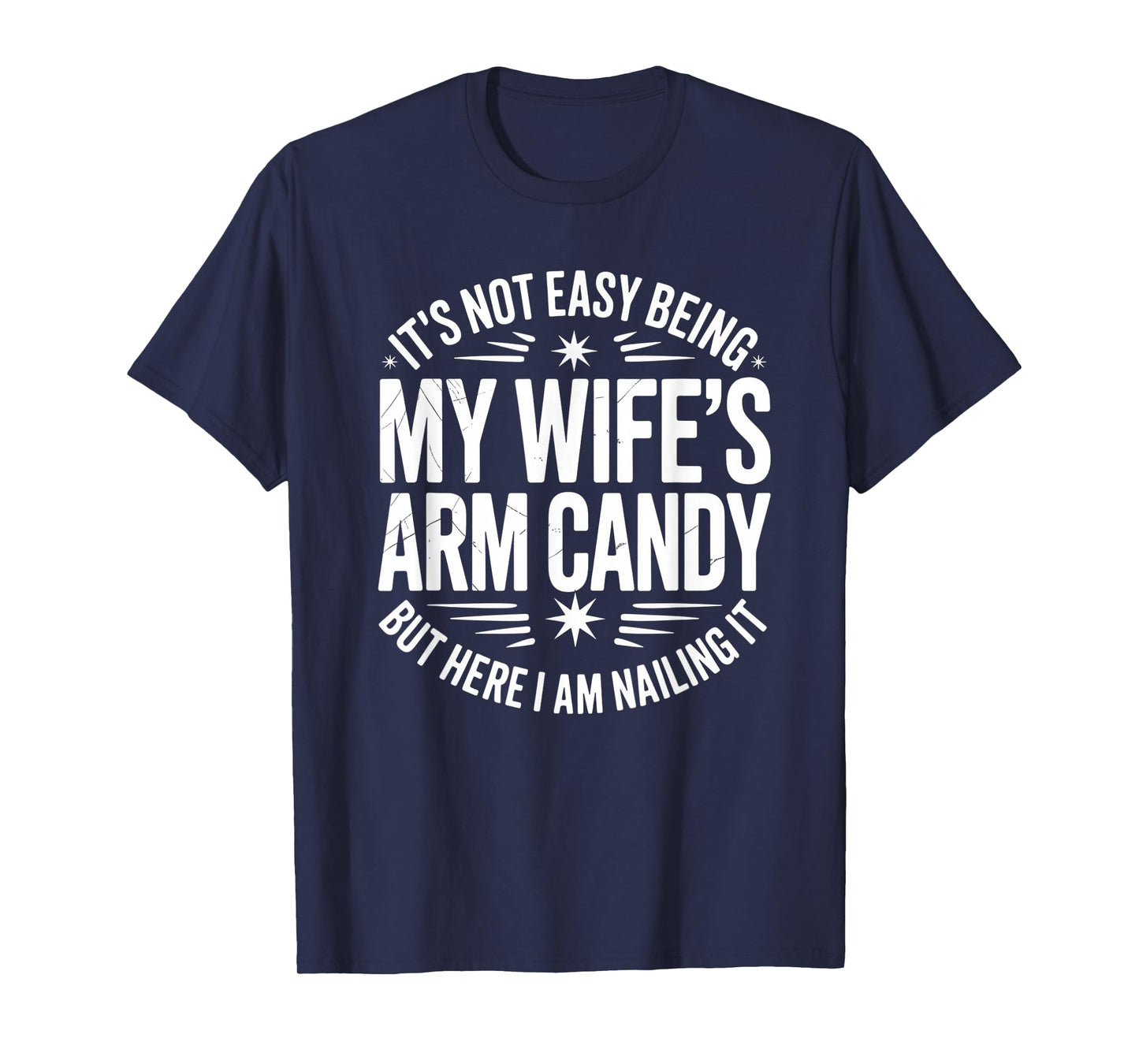 It’s Not Easy Being My Wife’s Arm Candy I Am Nailing it T-Shirt