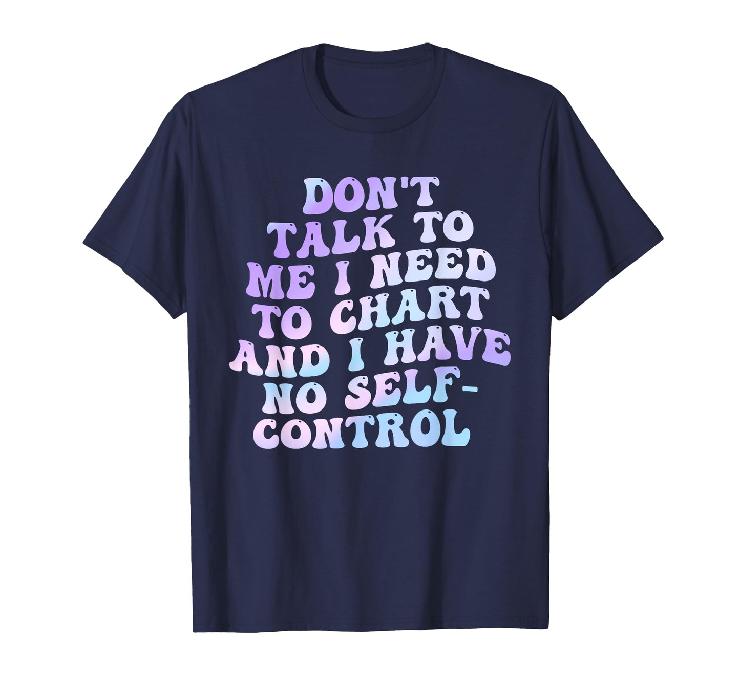 Don't Talk To Me I Need To Chart And I Have No Self-Control T-Shirt