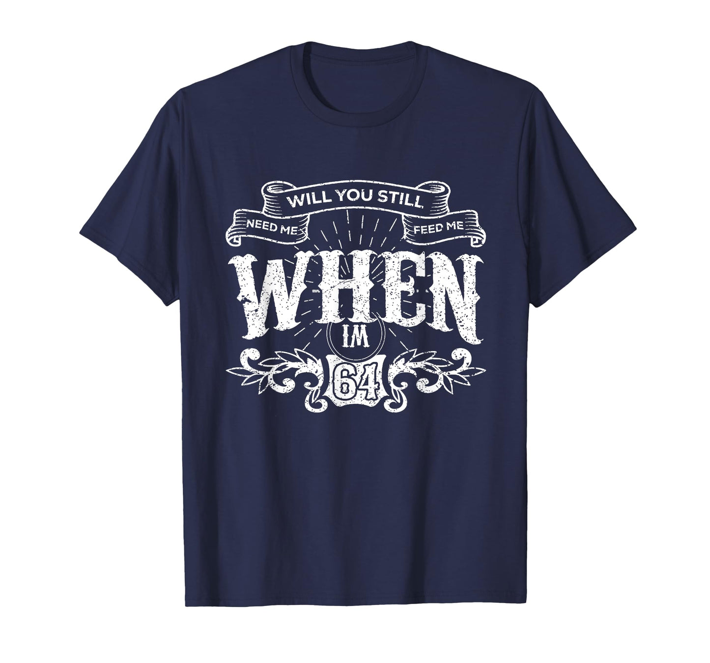 Will You Still Need Me feed me when I'm 64 Father's Day T-Shirt