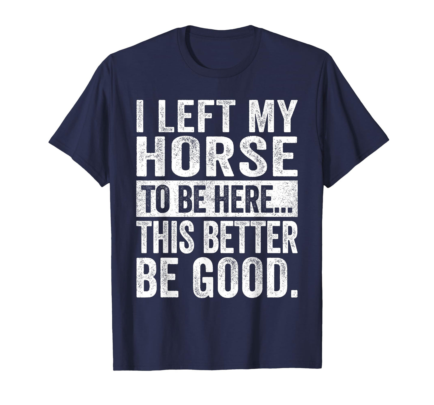 Retro I Left My Horse To-Be Here This Better Be Good Funny T-Shirt
