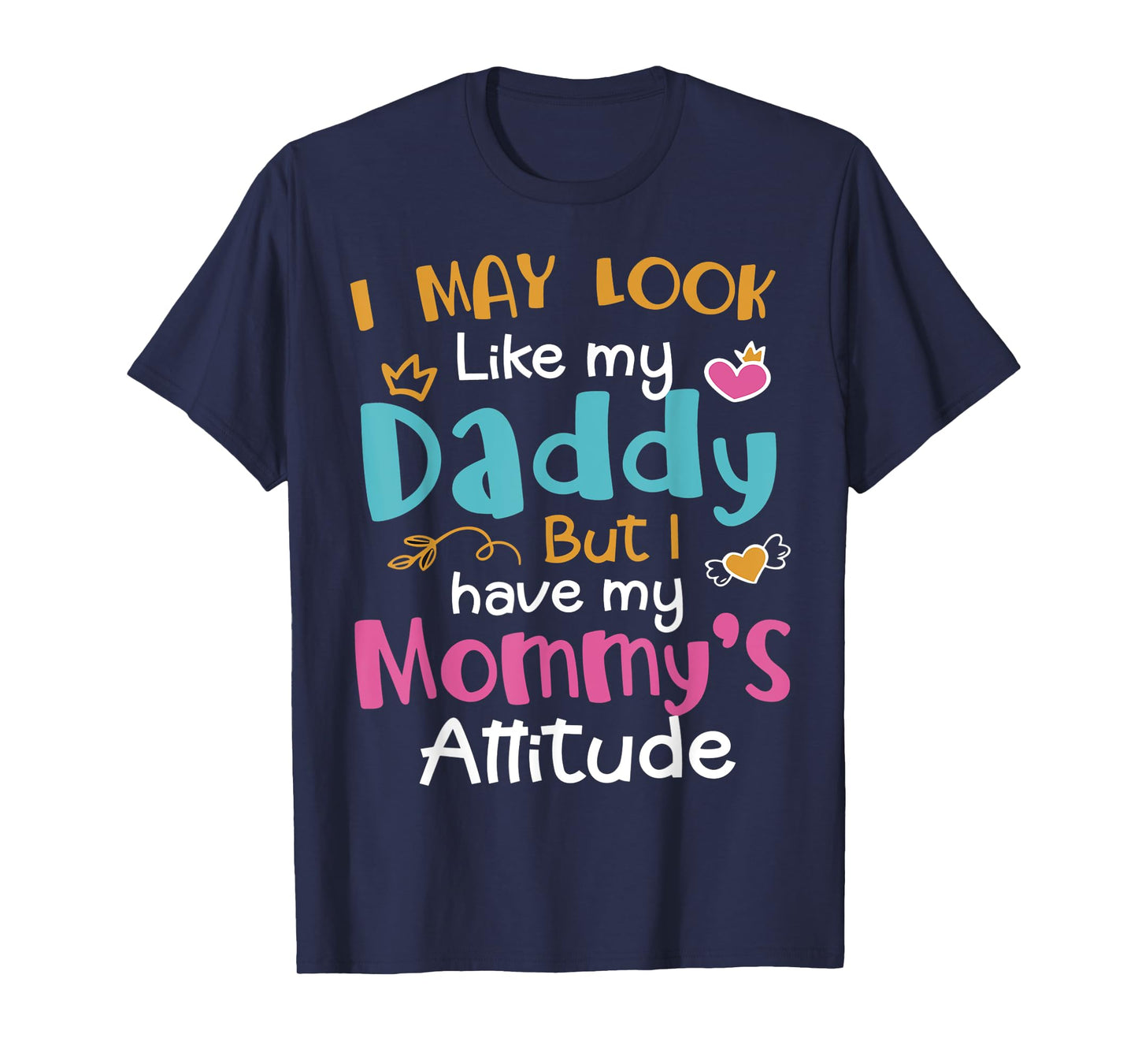 I May Look Like My Daddy But I Have My Mommy’s Attitude T-Shirt