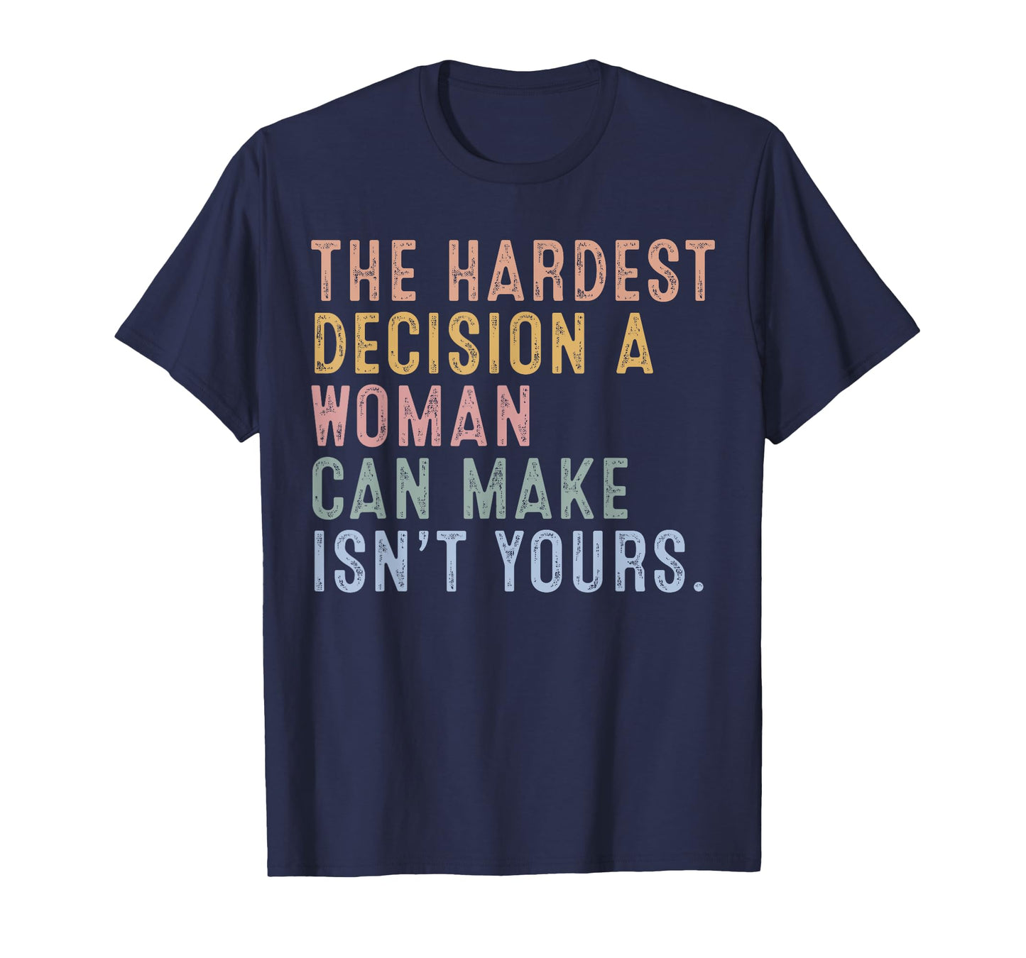 The Hardest Decision A Woman Can Make Isn't Yours T-Shirt
