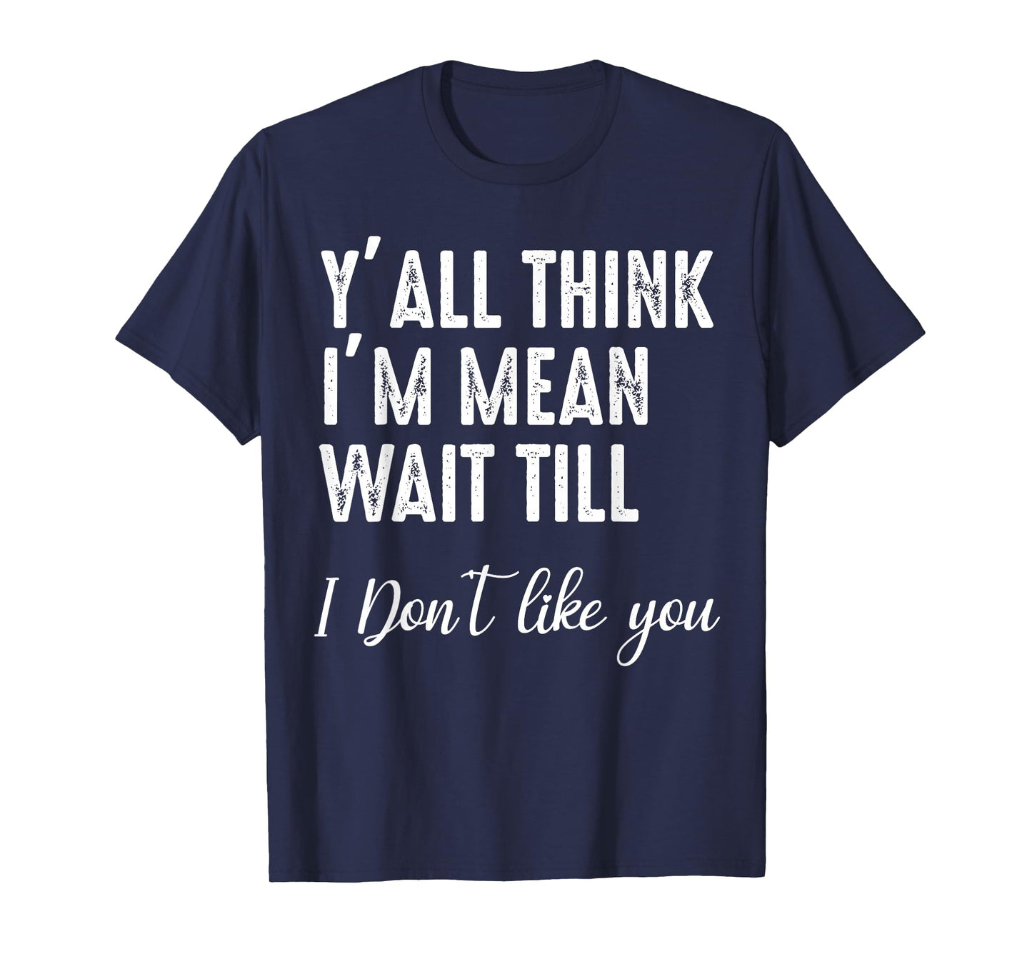 Y'all Think I'm Mean Wait Till I Don't Like You T-Shirt