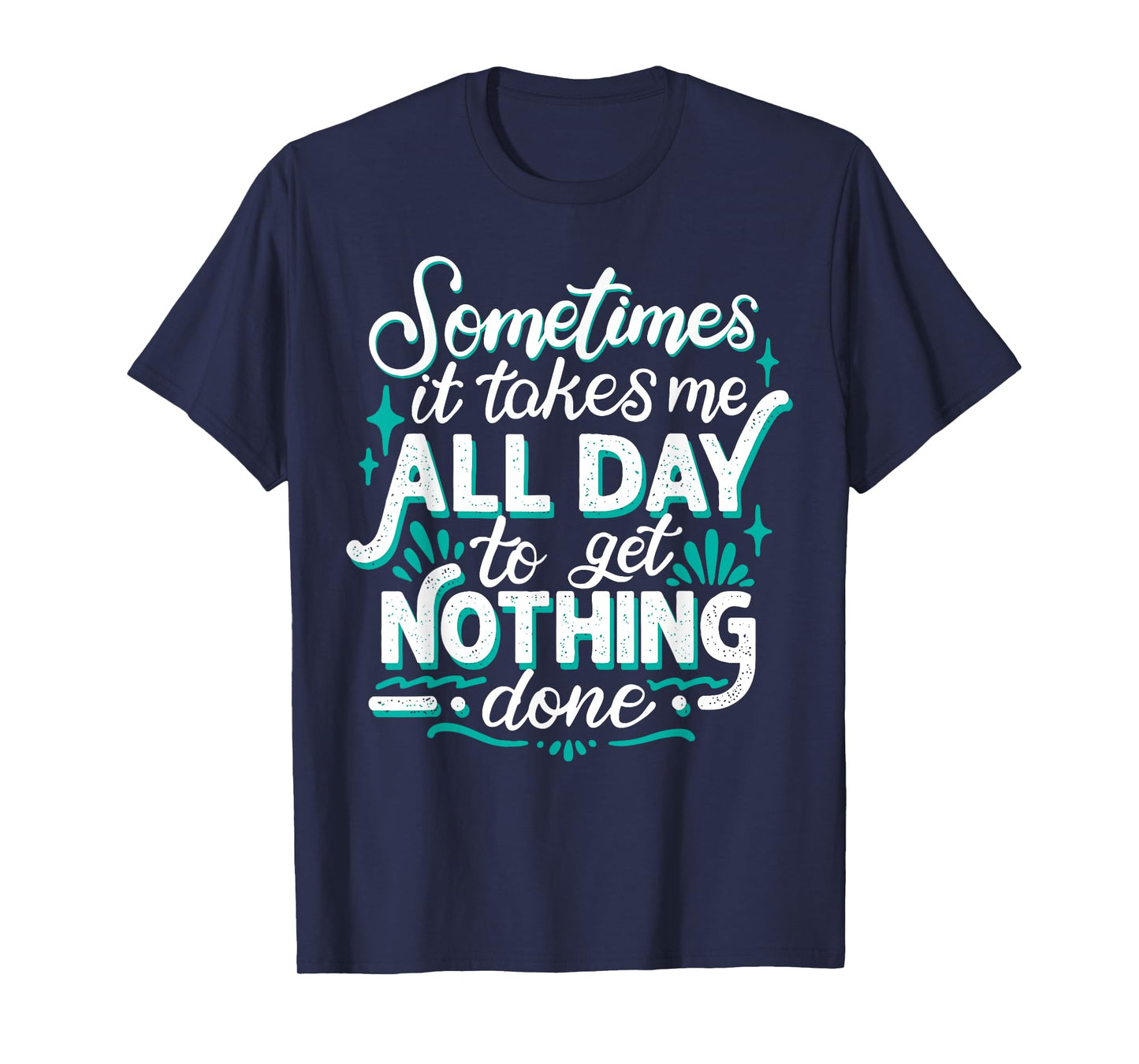 Sometimes It Takes Me All Day To Get Nothing Done T-Shirt