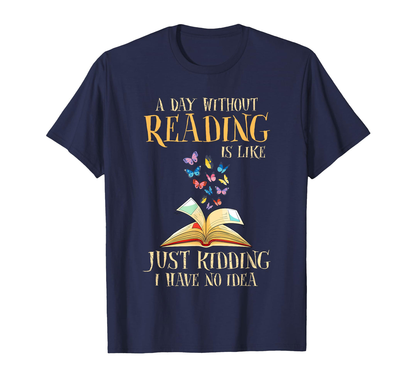 A Day Without Reading Is Like Just Kidding I Have No Idea T-Shirt