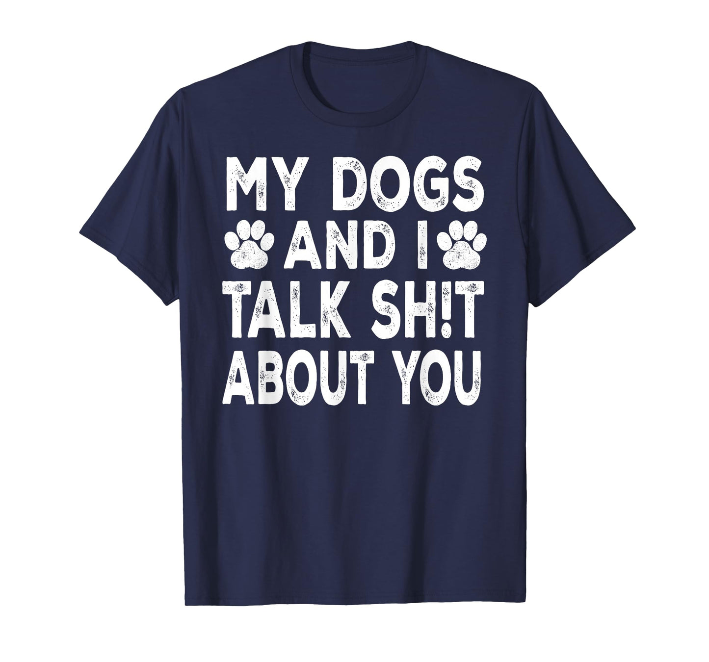 My Dogs And I Talk Sh!t About You, Distressed Look T-Shirt