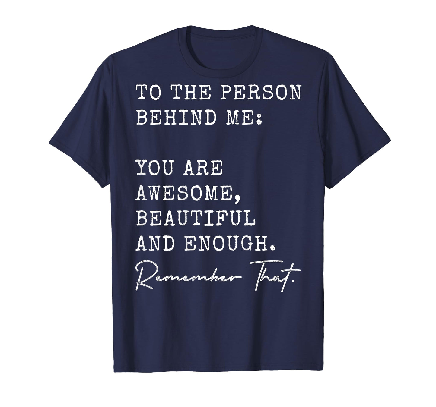 To The Person Behind Me You Are Awesome Beautiful And Enough T-Shirt