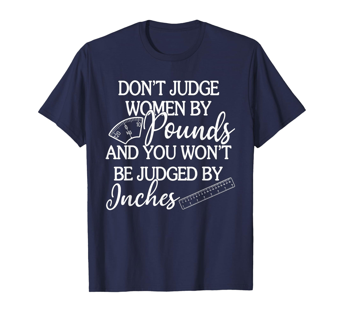 Don't Judge Women By Pounds & You Won't Be Judged By Inches T-Shirt