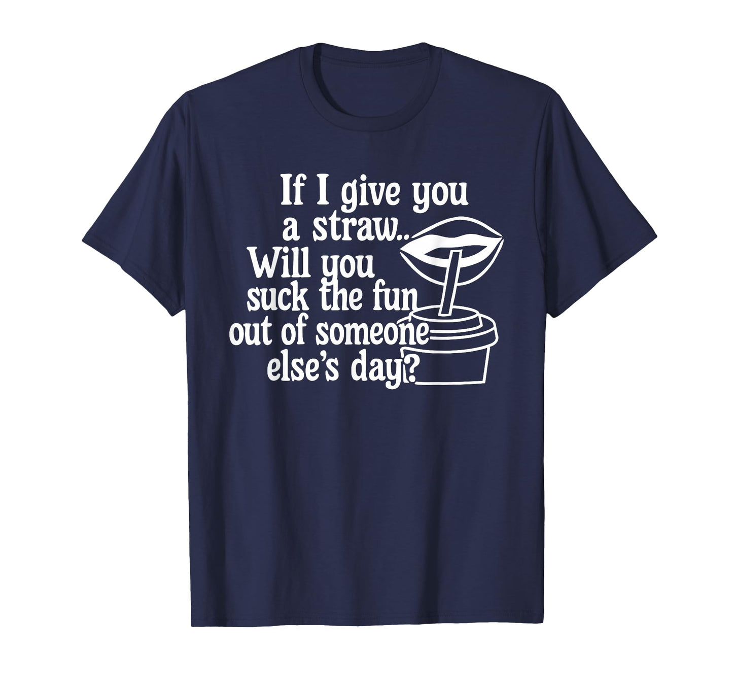 If I Give You A Straw Will You Suck The Fun Out of Someone T-Shirt