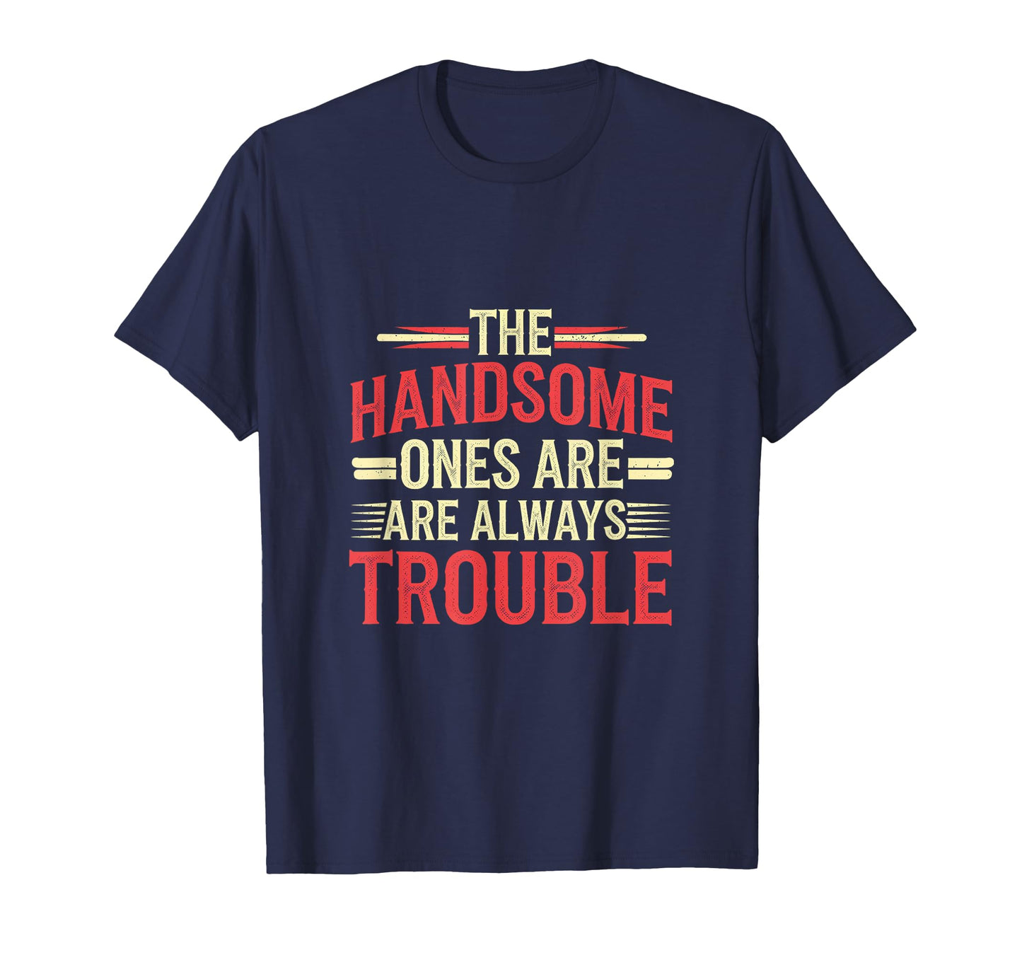The Handsome Ones Are Always Trouble Attractive ------- T-Shirt