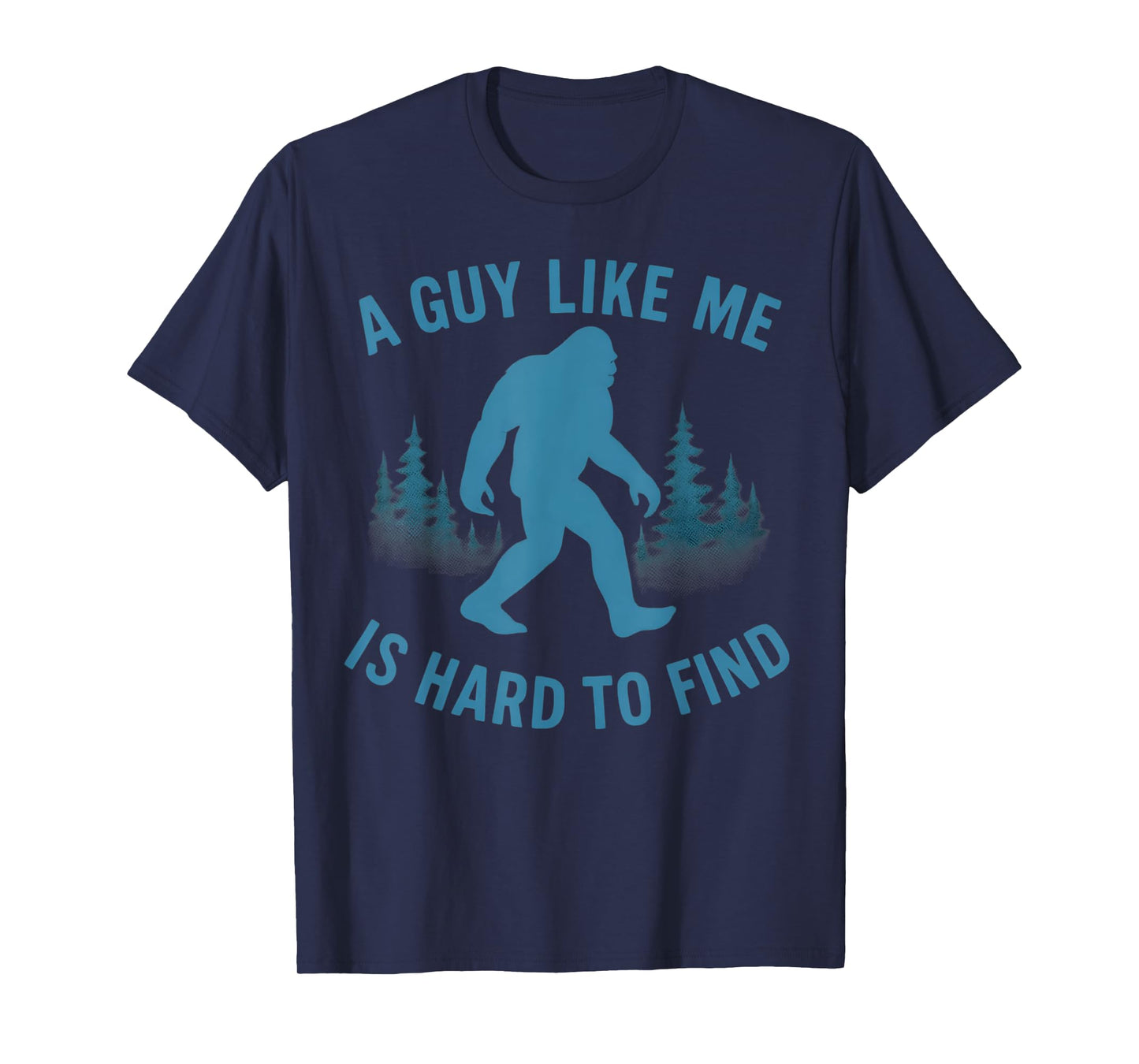 Funny Bigfoot A Guy Like Me Is Hard To Forest Find Sasquatch T-Shirt