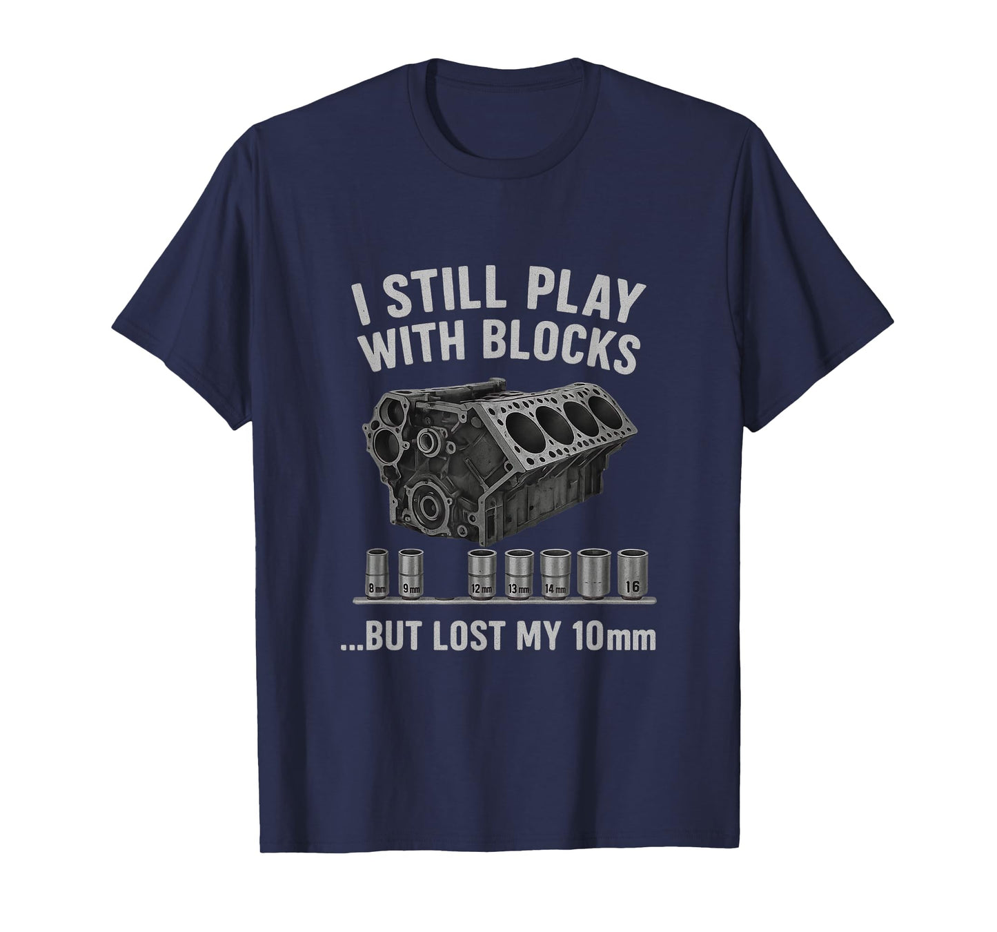 Mechanic I Still Play with Blocks but i Lost My 10mm Men T-Shirt
