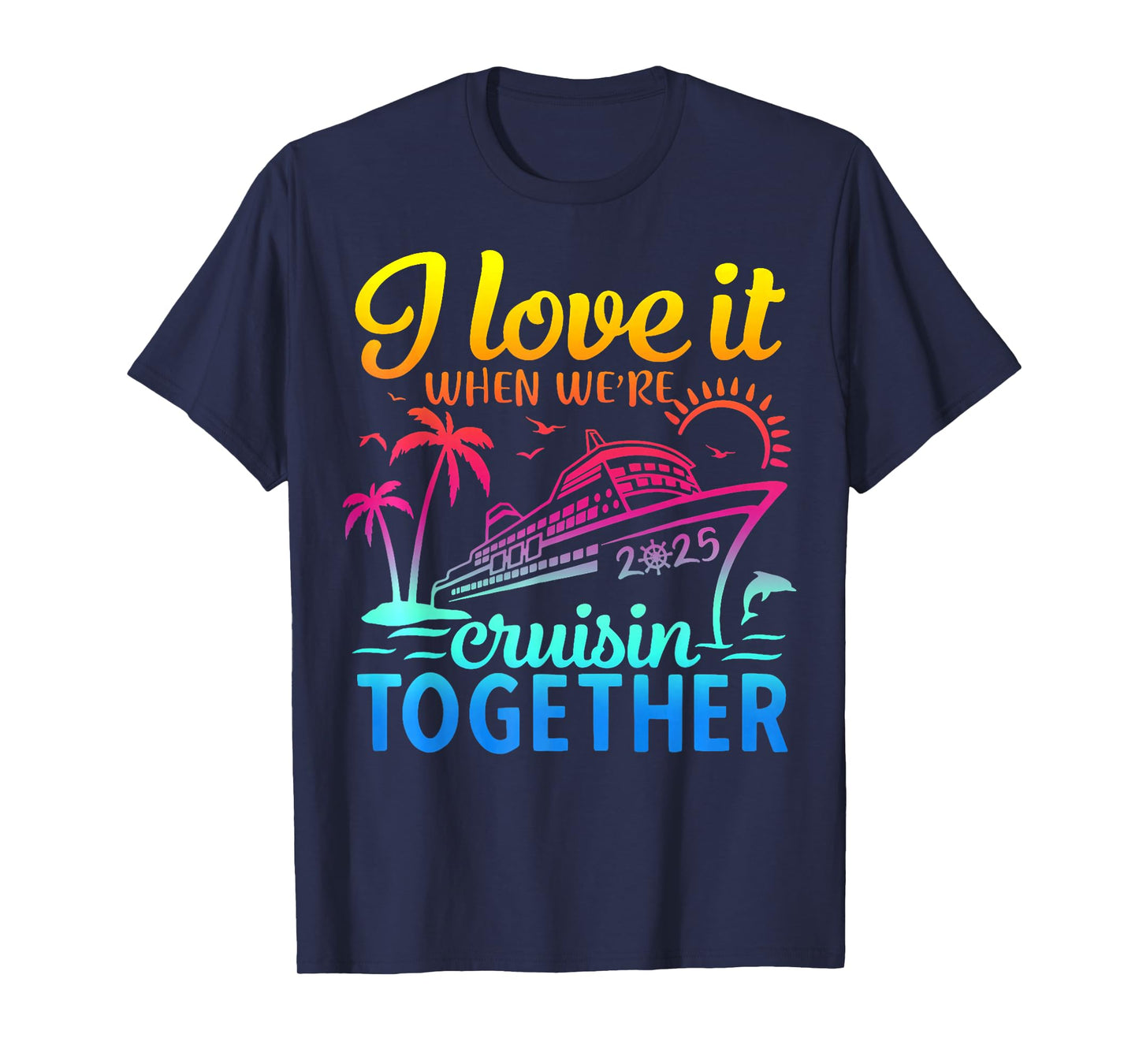 Family Cruise 2025 I Love It When We're Cruisin' Together T-Shirt