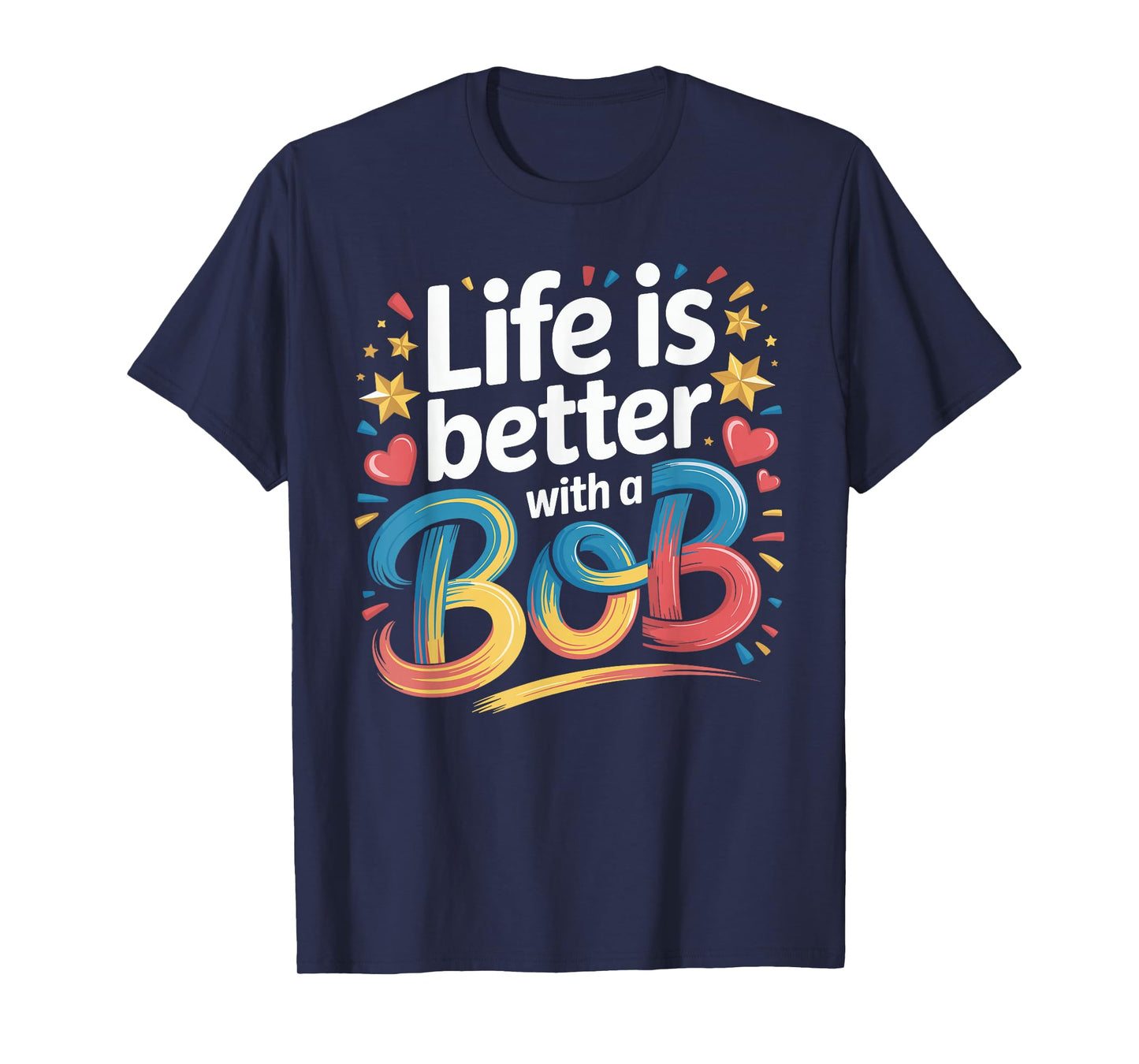 Life Is Better With A BOB T-Shirt Bob TShirts for Men Women T-Shirt