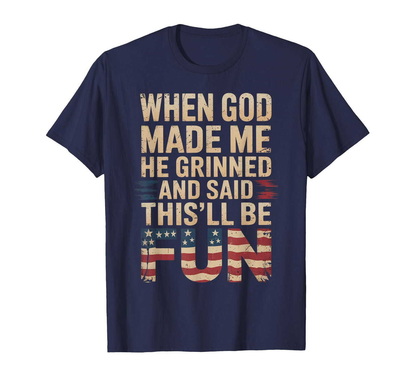 When God Made Me He Grinned Said This'll Be Fun Patriotic T-Shirt