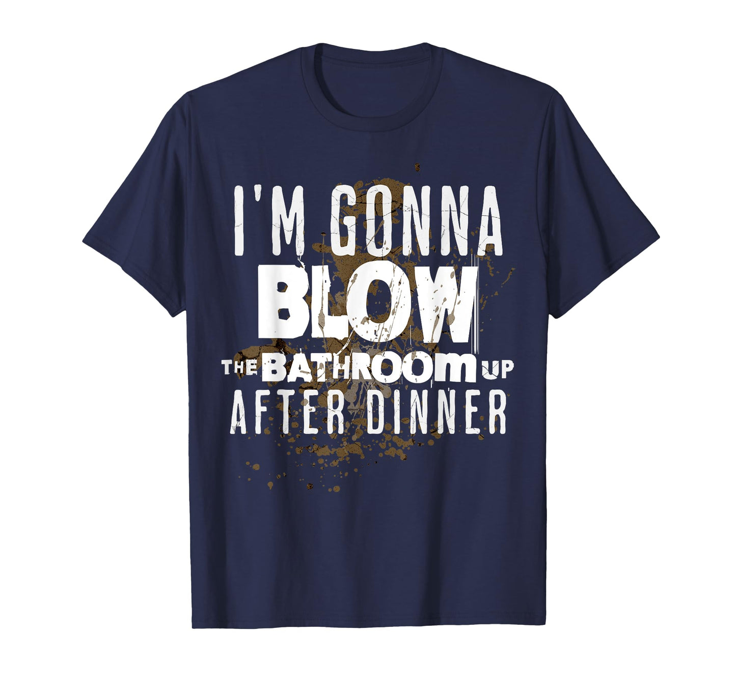 I'm Gonna Blow The Bathroom Up After Dinner Funny Men Women T-Shirt