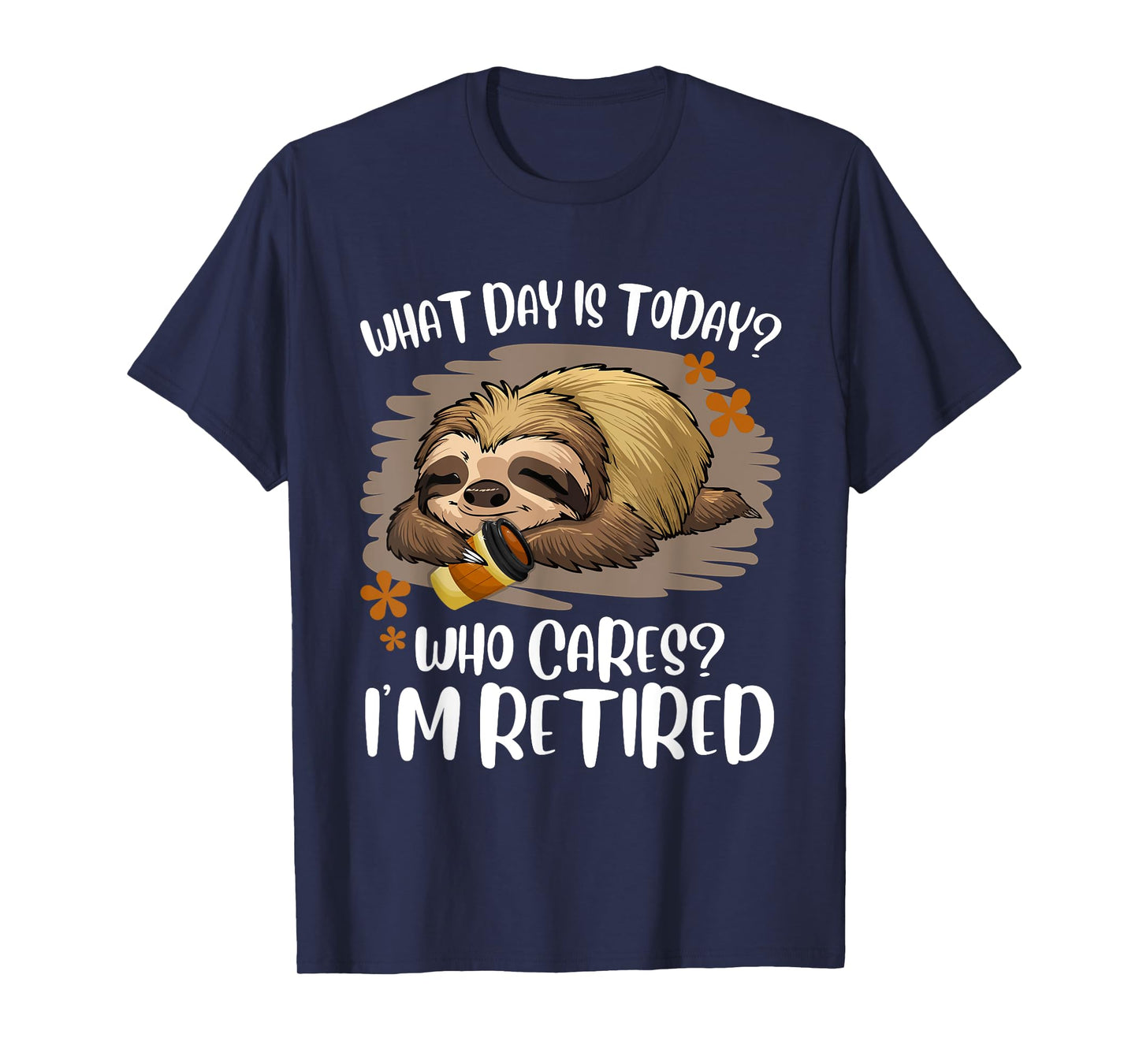 What Day Is Today Who Cares I'm Retired Retirement Sloth T-Shirt