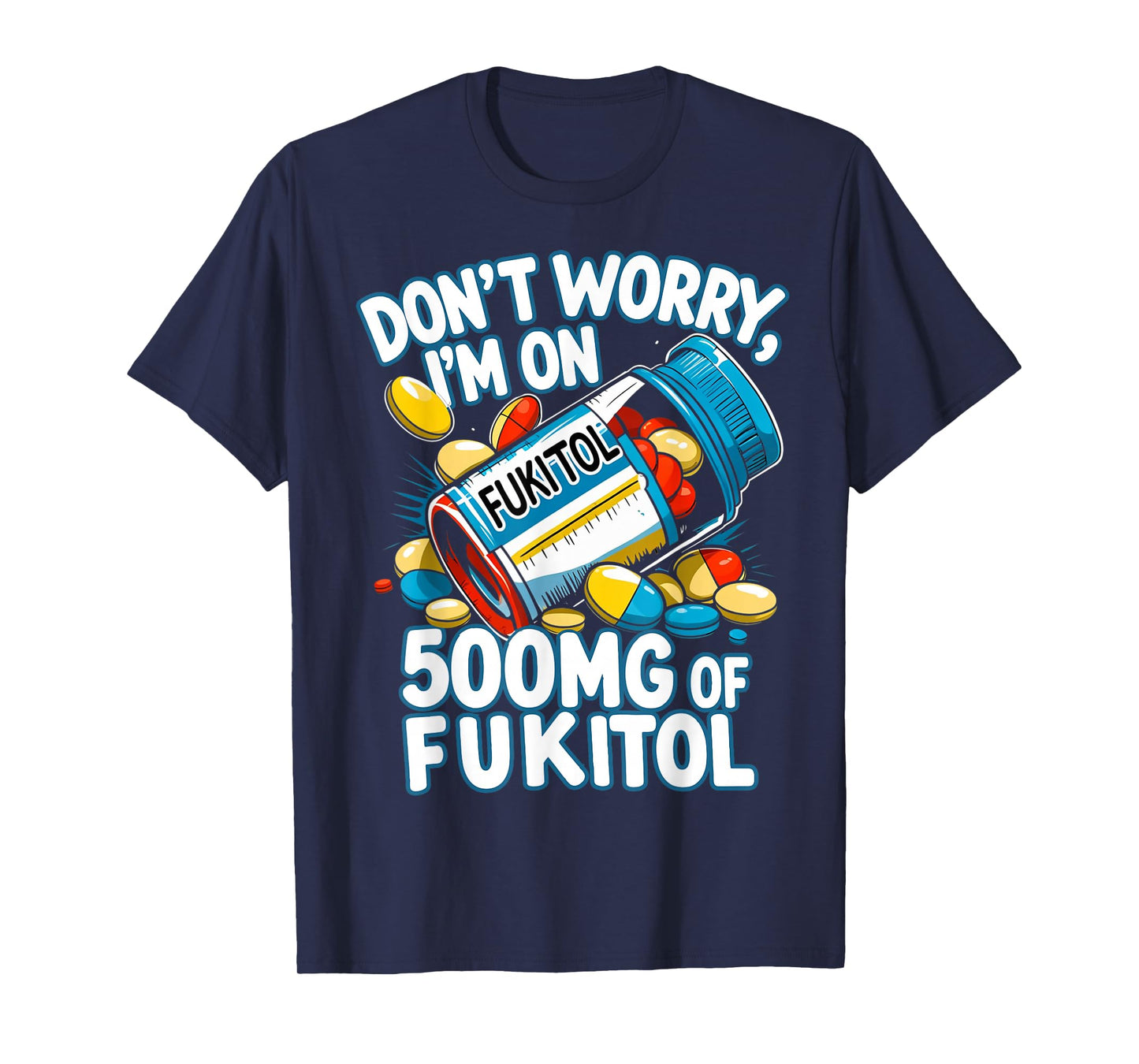 Don't Worry I'm on 500mg of Fukitol Funny Adult Sarcastic T-Shirt