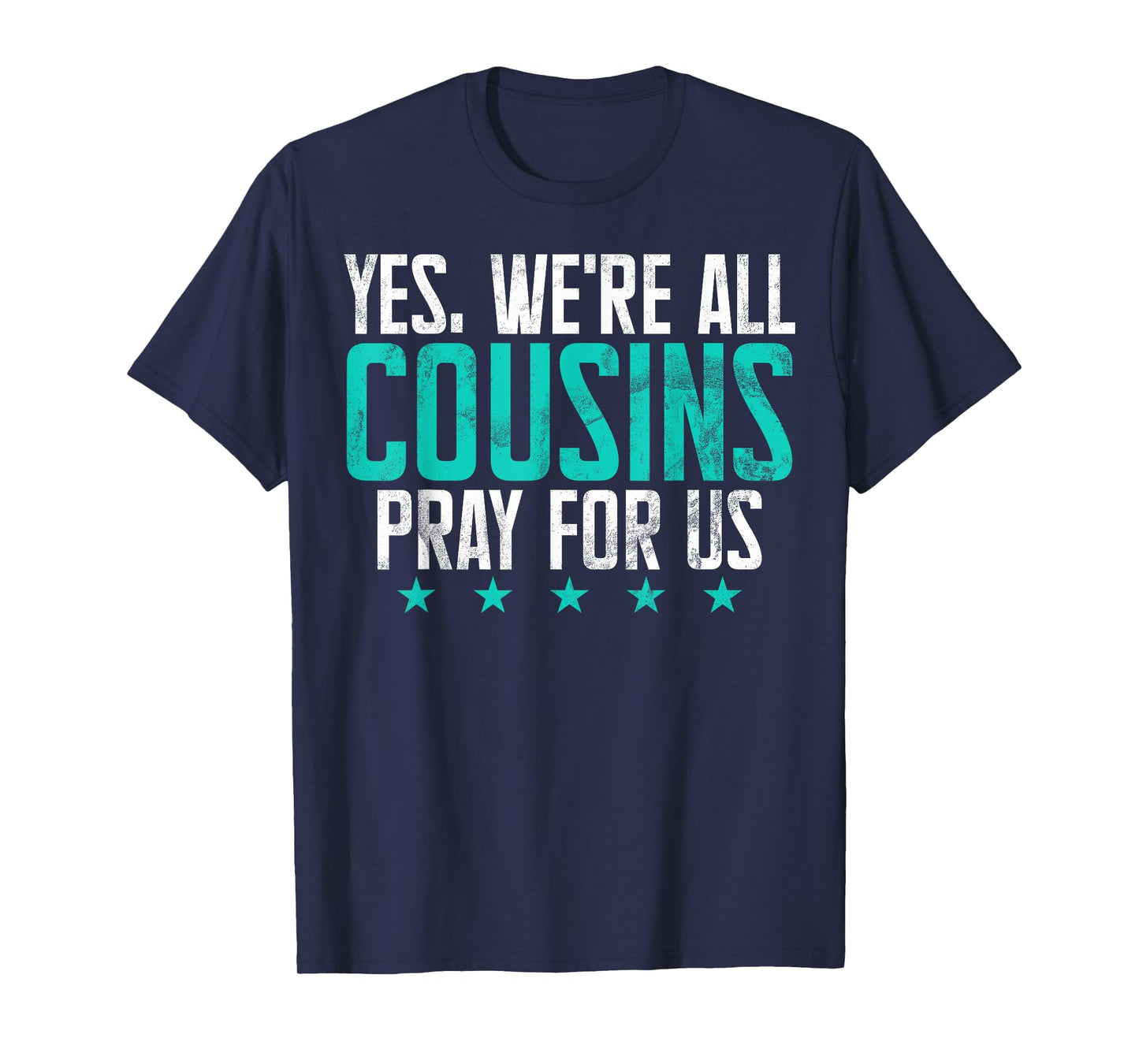 Yes, We’re All Cousins Pray for Us Cousin T-Shirt