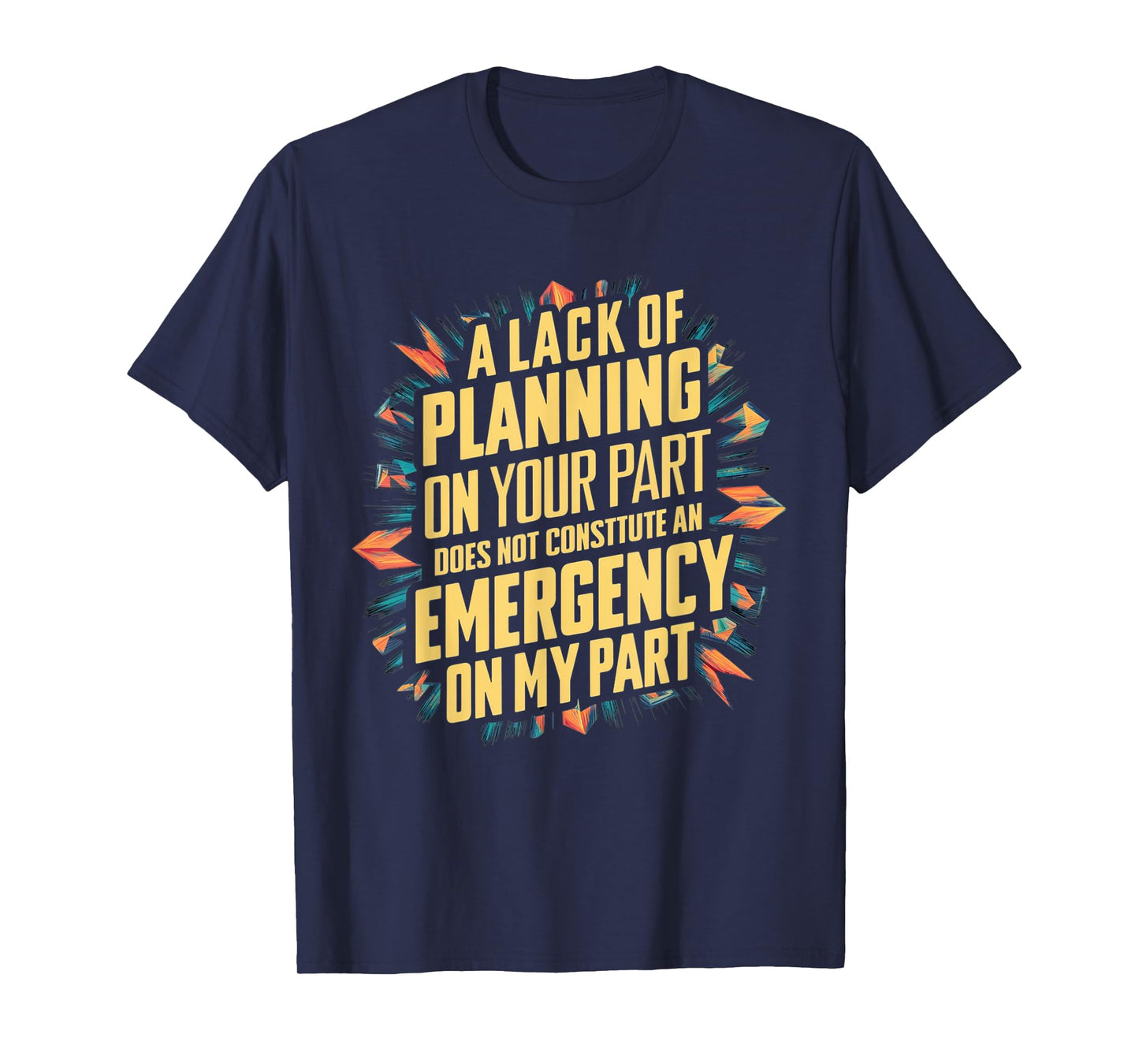 Lack Of Planning On Your Part Does not Constitute Emergency T-Shirt