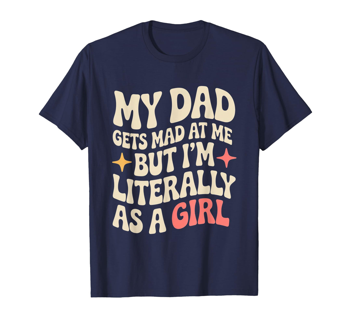 My Dad Gets Mad at Me But I'm Literally Him As A Girl T-Shirt
