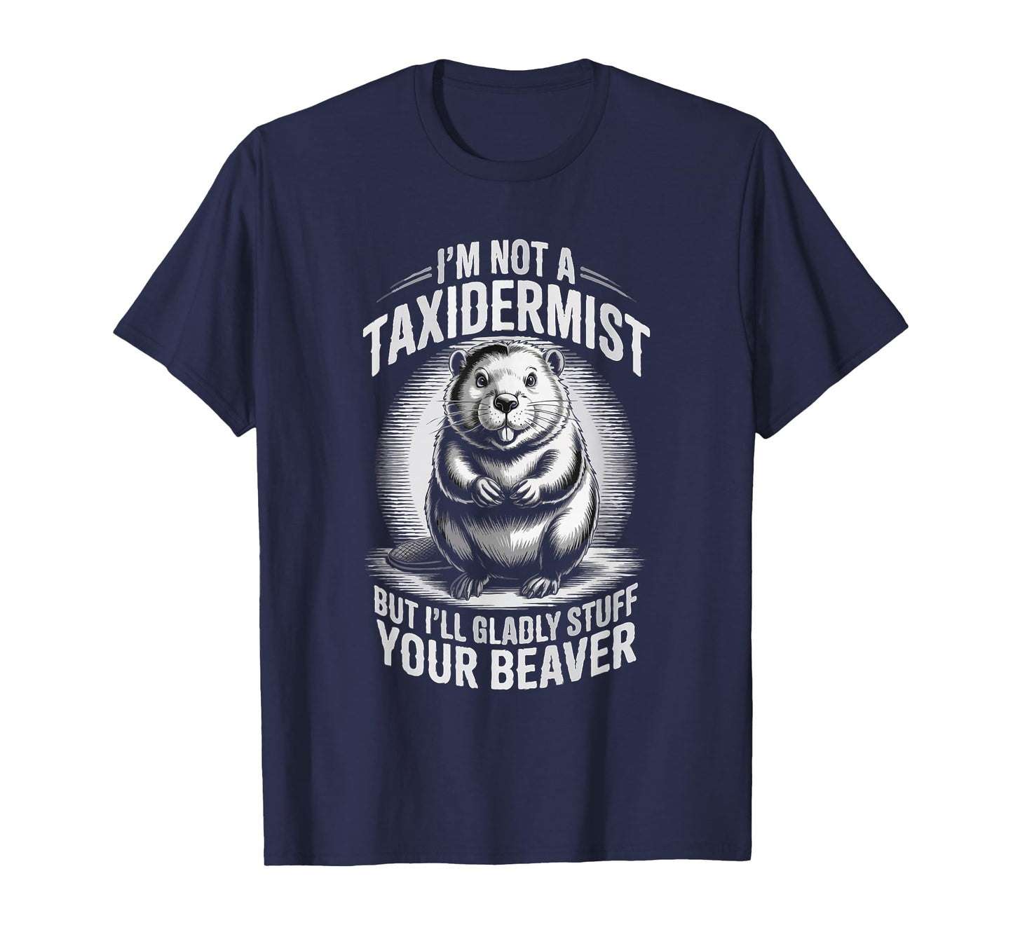 I'm Not A Taxidermist But I'll Gladly Stuff Your Beaver T-Shirt