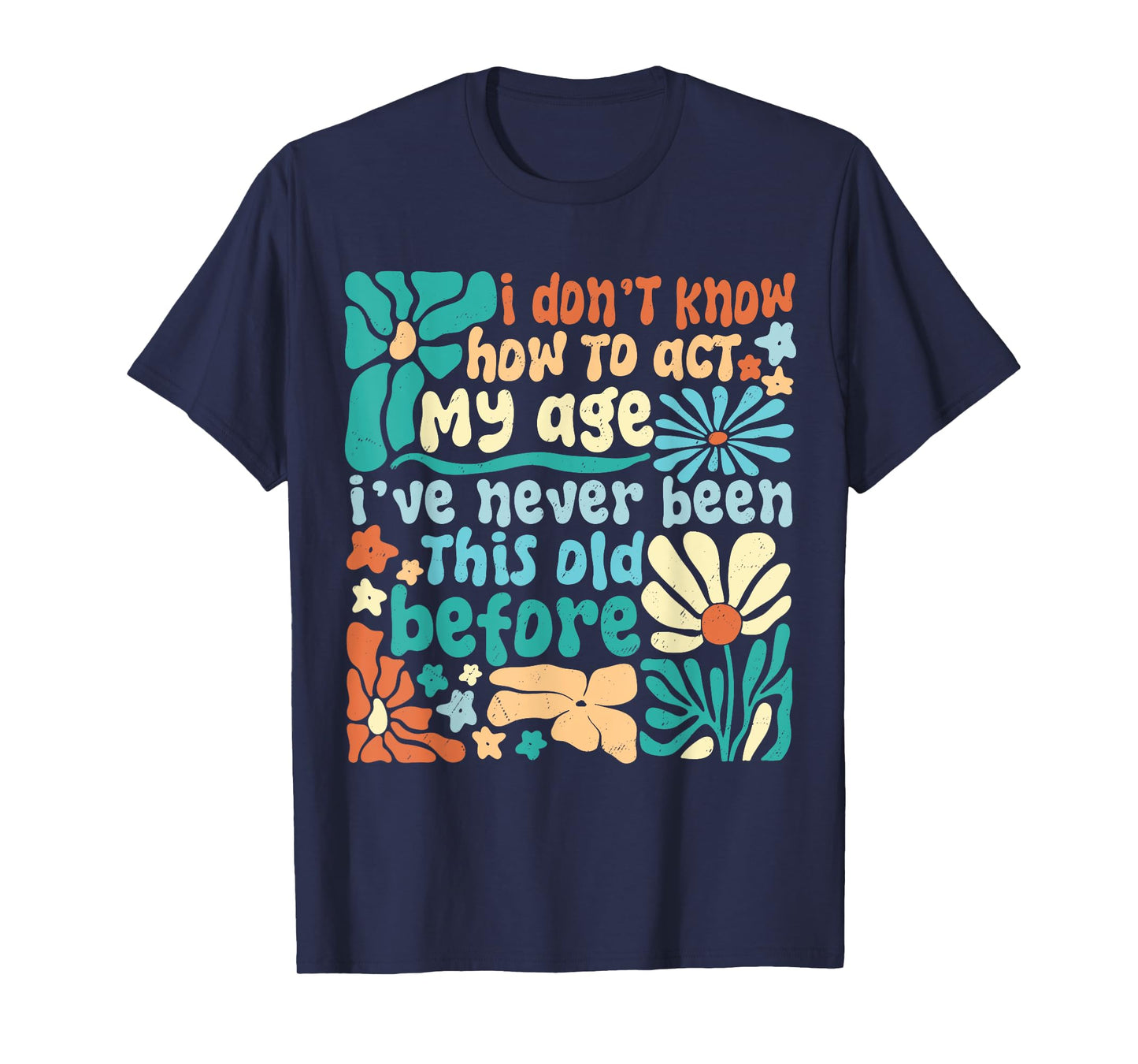 I Don’t Know How To Act My Age I've Never Been This Old Boho T-Shirt