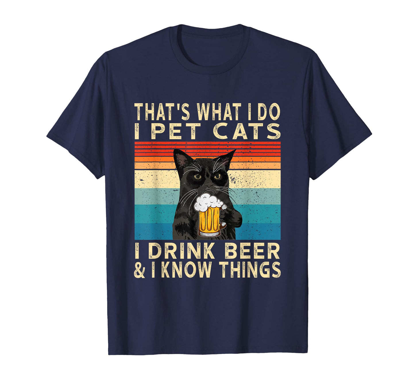 That's What I Do I Pet Cats I Drink Beer And I Know Things T-Shirt