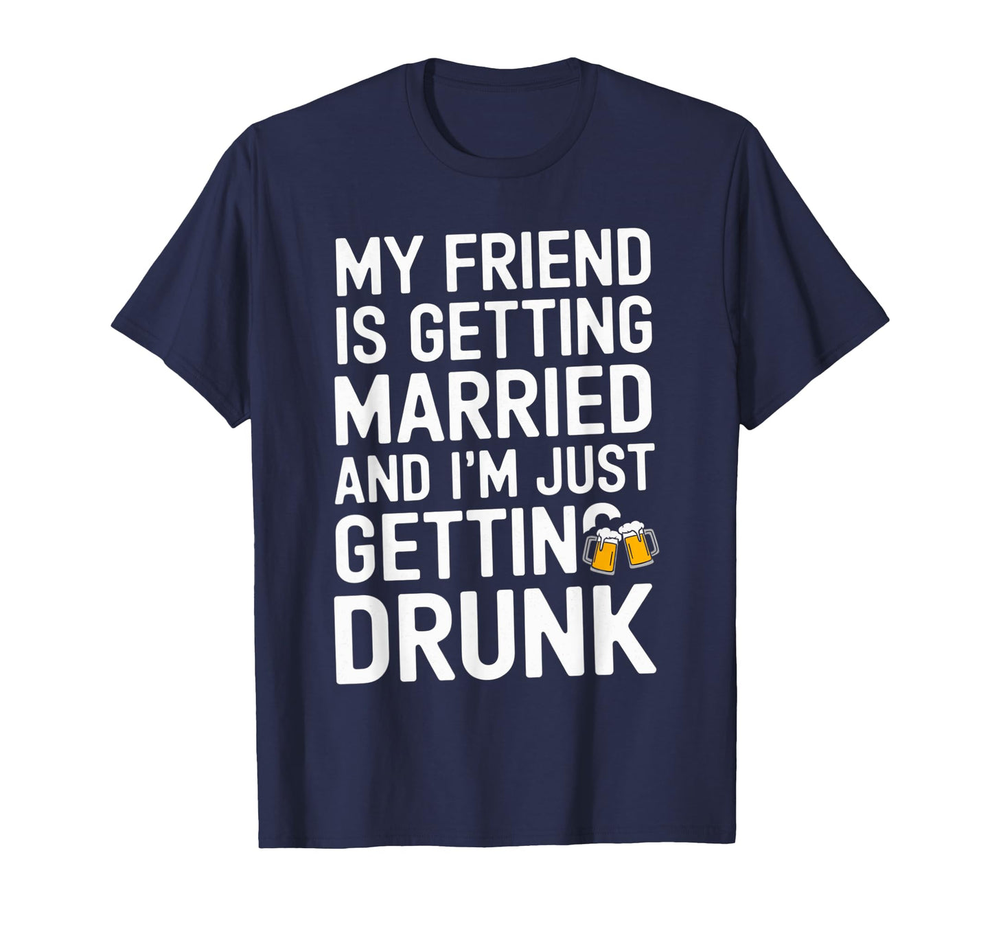 My Friend Is Getting Married And I'm Just Getting Drunk Beer T-Shirt