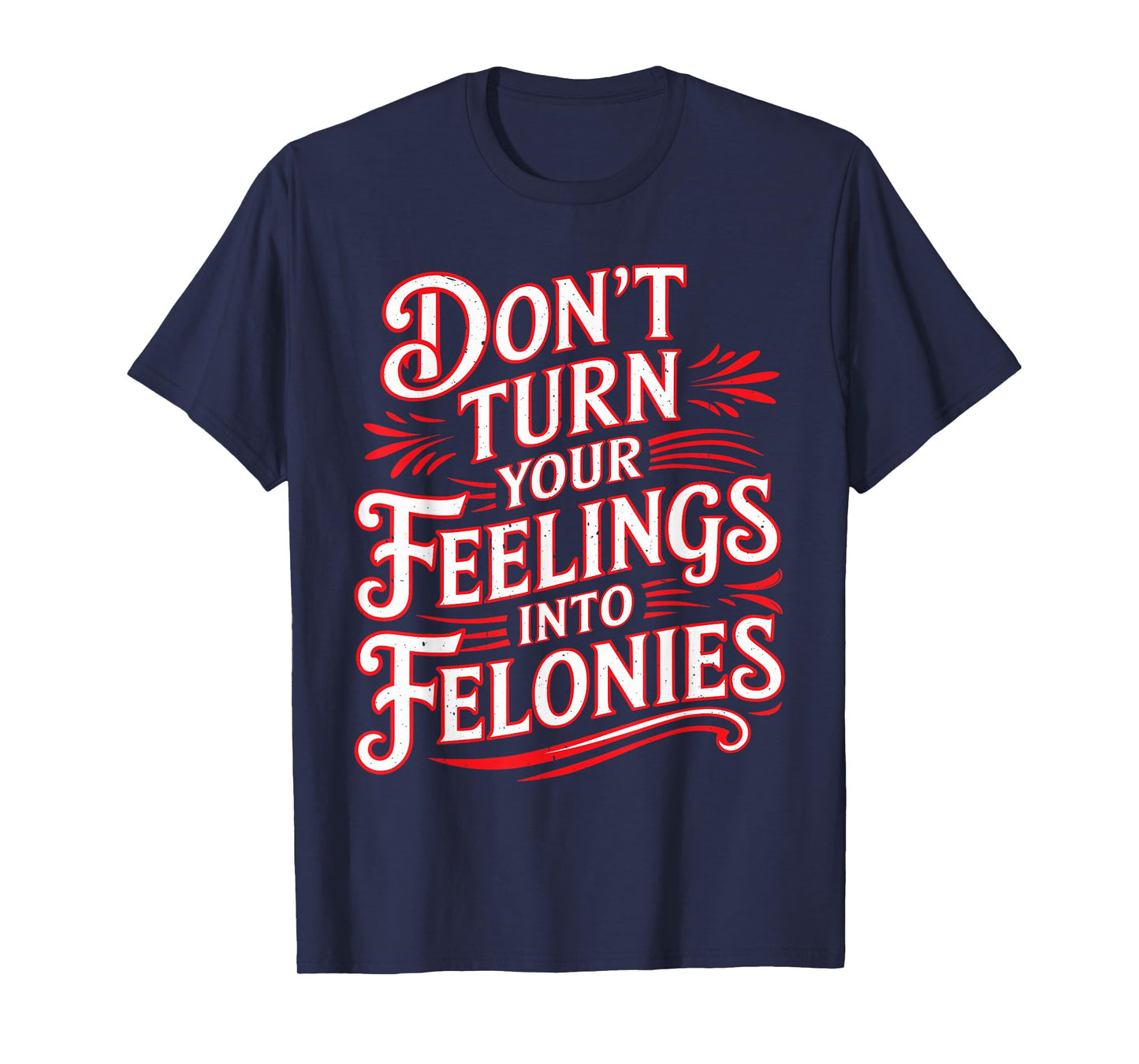 Don't Turn Your Feelings Into Felonies Emotion Control - T-Shirt