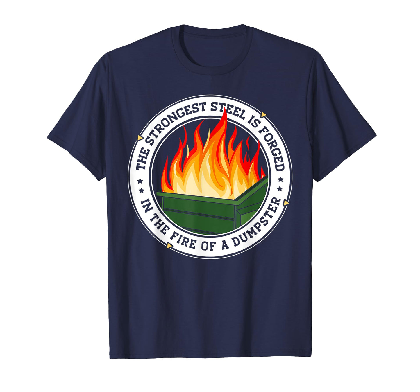 The Strongest Steel is Forged in the Fire of a Dumpster T-Shirt
