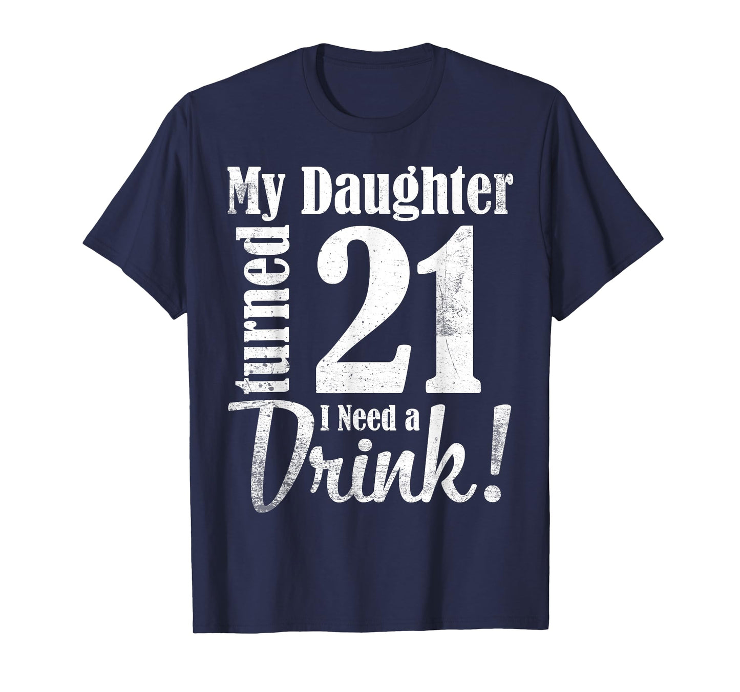 My Daughter Turned 21 Years Old I Need Drink Happy Birthday T-Shirt