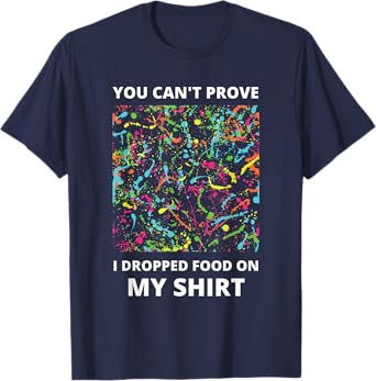 You Can't Prove I Dropped Food on My Shirt - Messy Eater T-Shirt