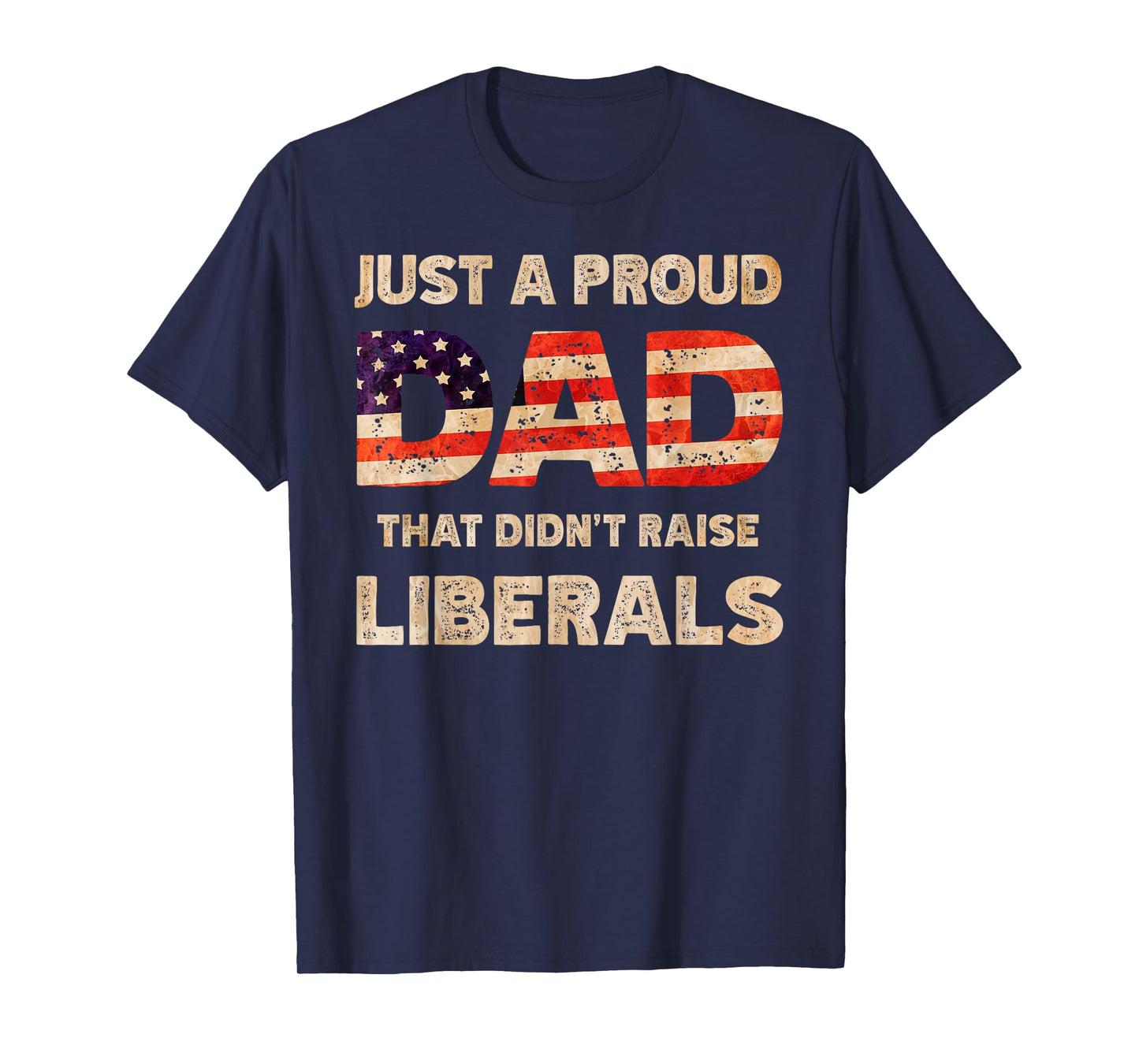 Just A Proud Dad That Don't Rise Liberals Father's Day T-Shirt