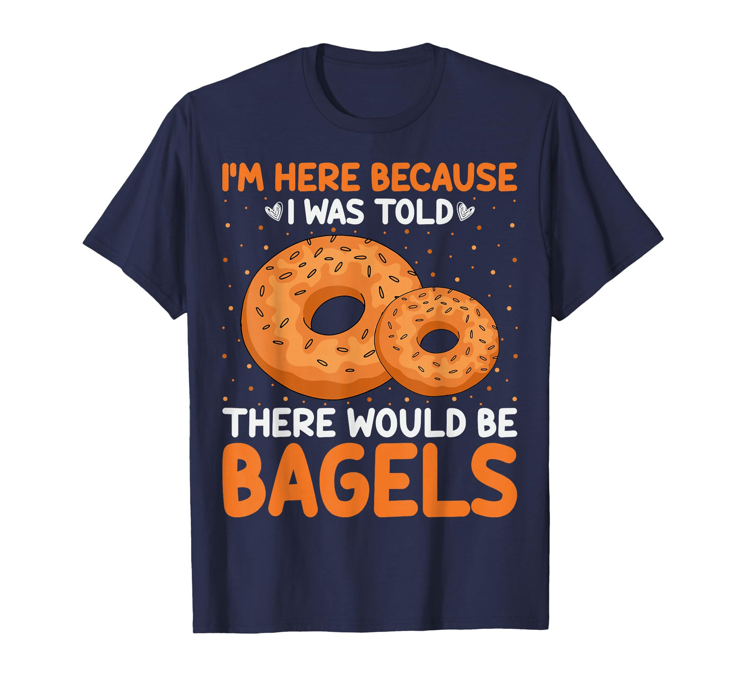 Bagel Lover - I'm Here Because I Was Told There Would Bagels T-Shirt