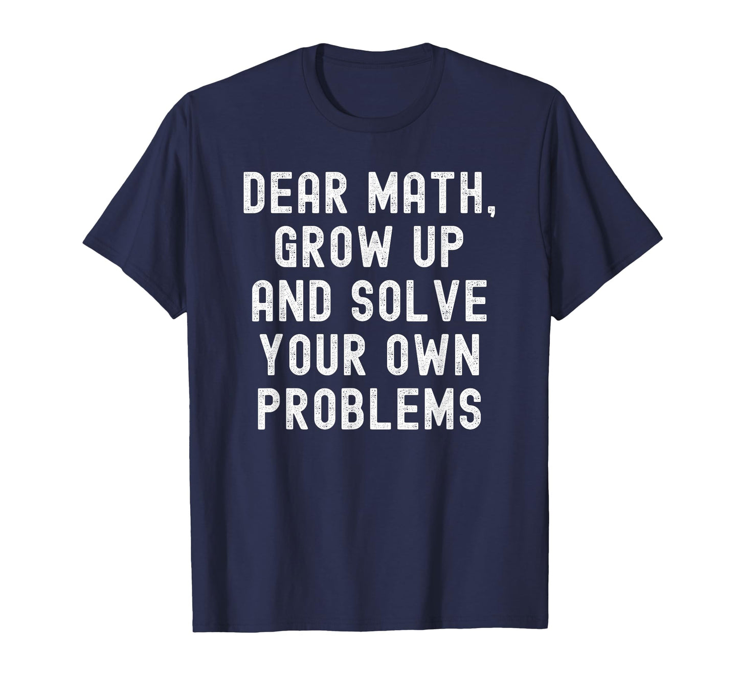 Dear Math Grow Up And Solve Your Own Problems T-Shirt