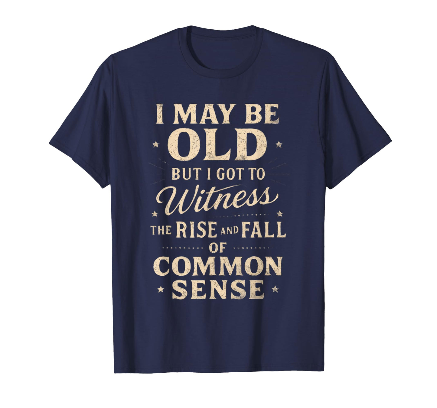 I May Be Old But I Witnessed Rise and Fall of Common Sense T-Shirt