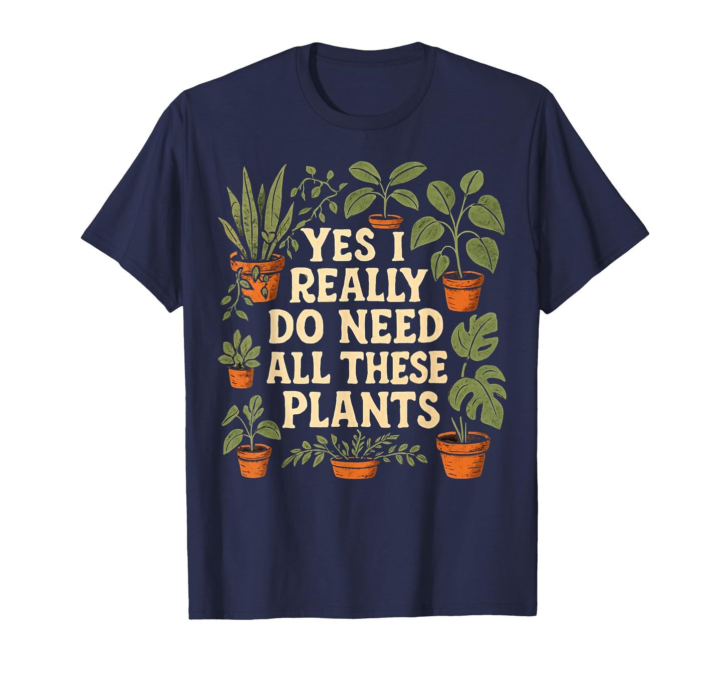 Yes I Really Do Need All These Plants Garden Lover Gardener T-Shirt