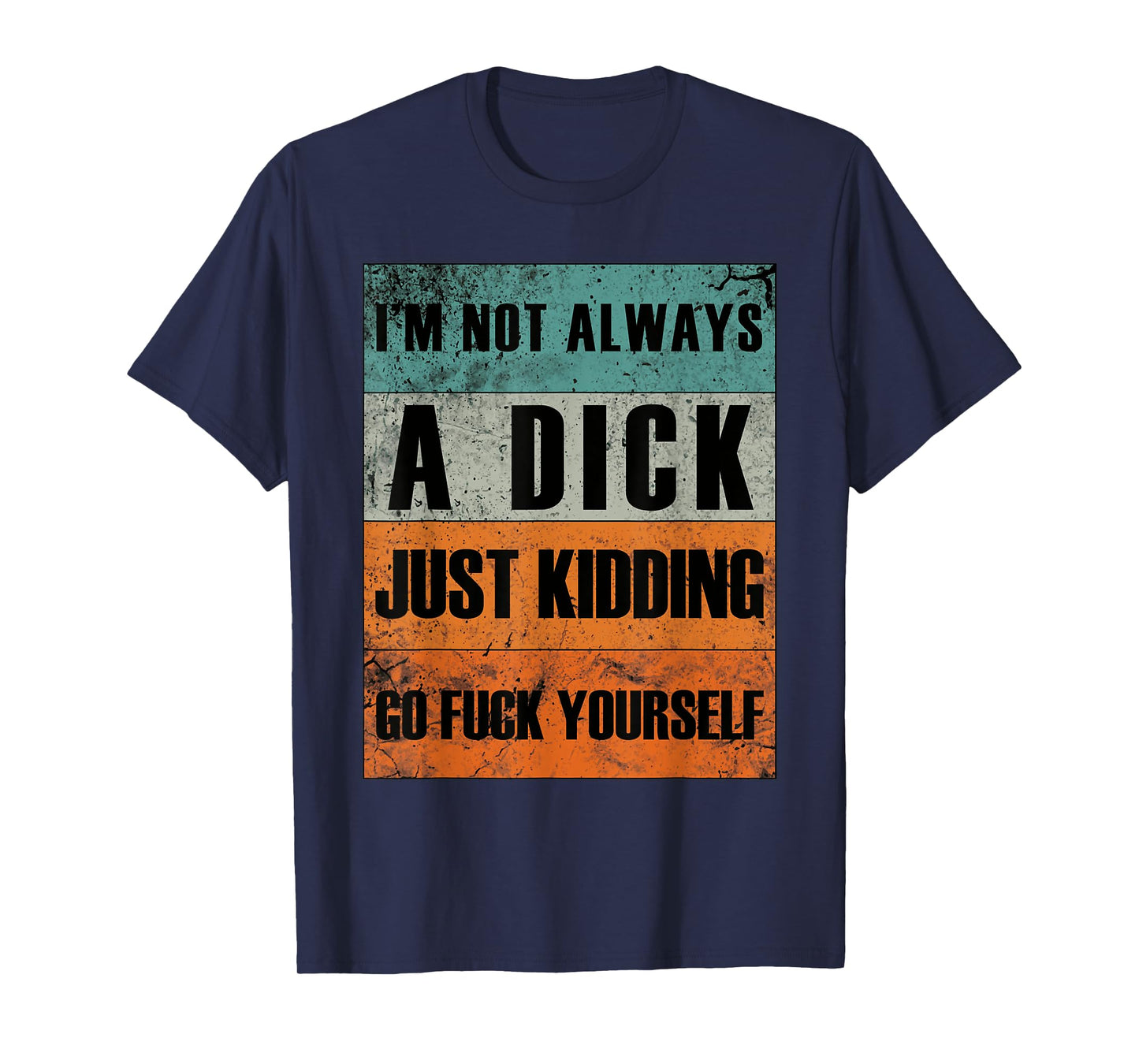 I'm Not Always A Dick - Just Kidding Go Fuck Yourself T-Shirt