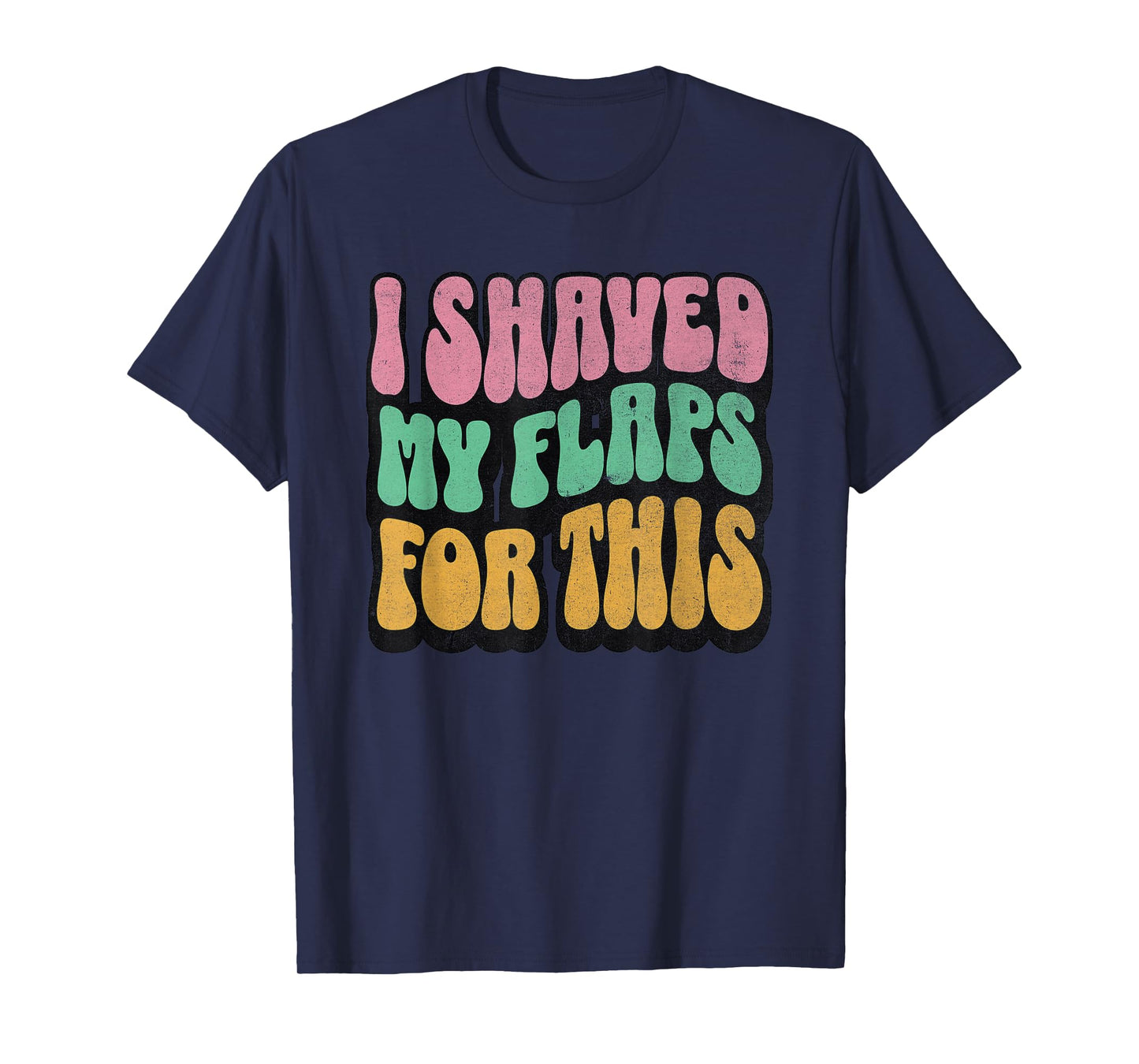 I Shaved My Flaps For This Embarrassing Dirty Adult Humor T-Shirt