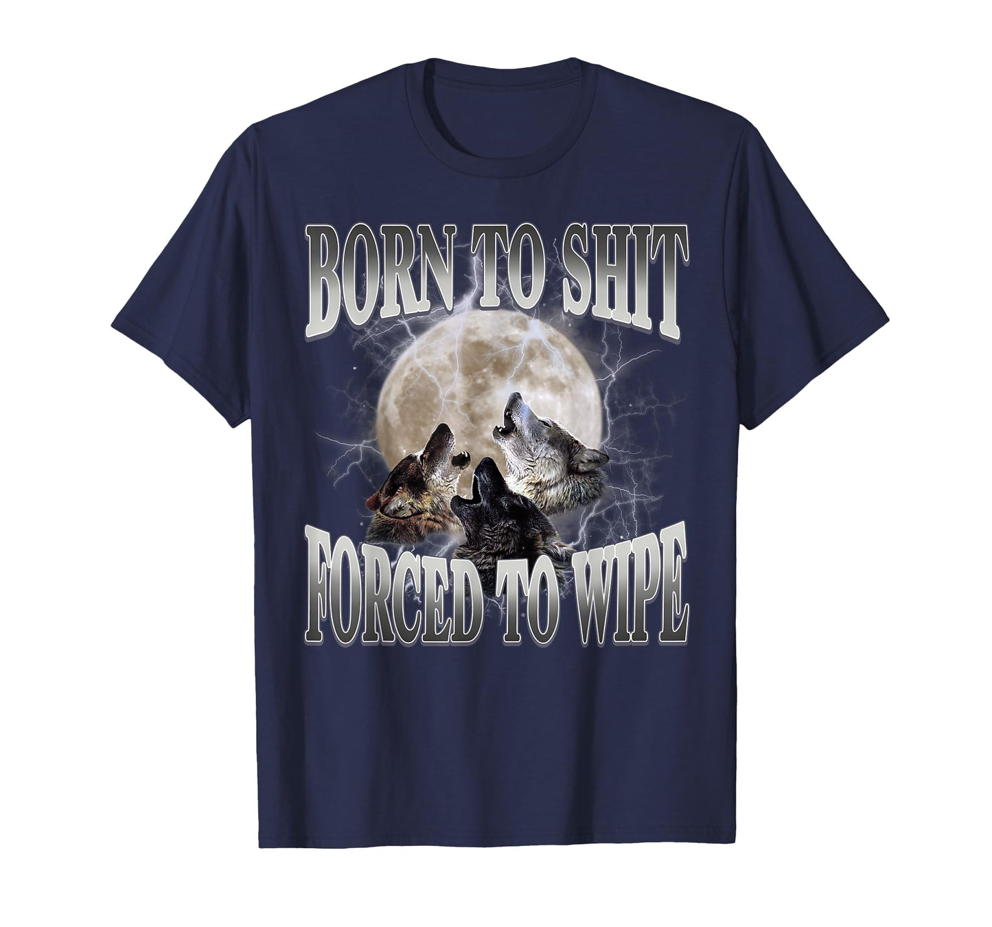 Born To Shit Forced To Wipe Funny Meme Wolf Humor Sarcastic T-Shirt