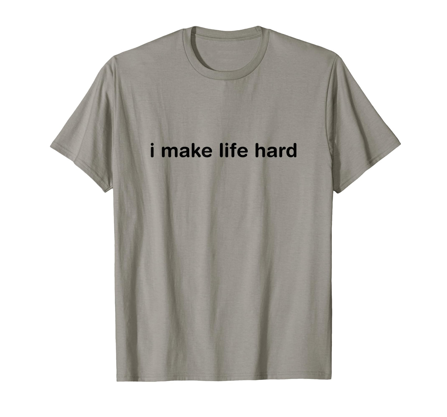 I Make Life Hard Funny Minimalist Humor - i am life T-Shirt