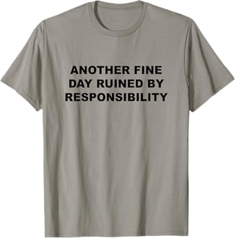 Another Fine Day Ruined By Responsibility Funny Gift T-Shirt