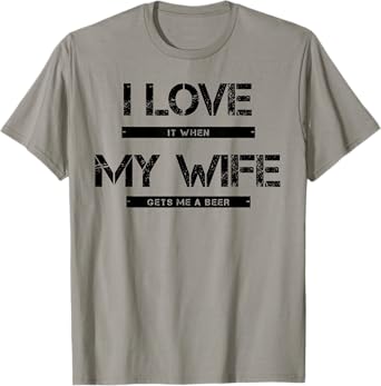 I love it when my wife gets me a beer T-Shirt