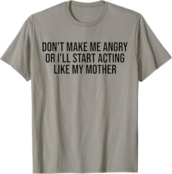 Don't Make Me Angry Or I'll Start Acting Like My Mother Mom T-Shirt